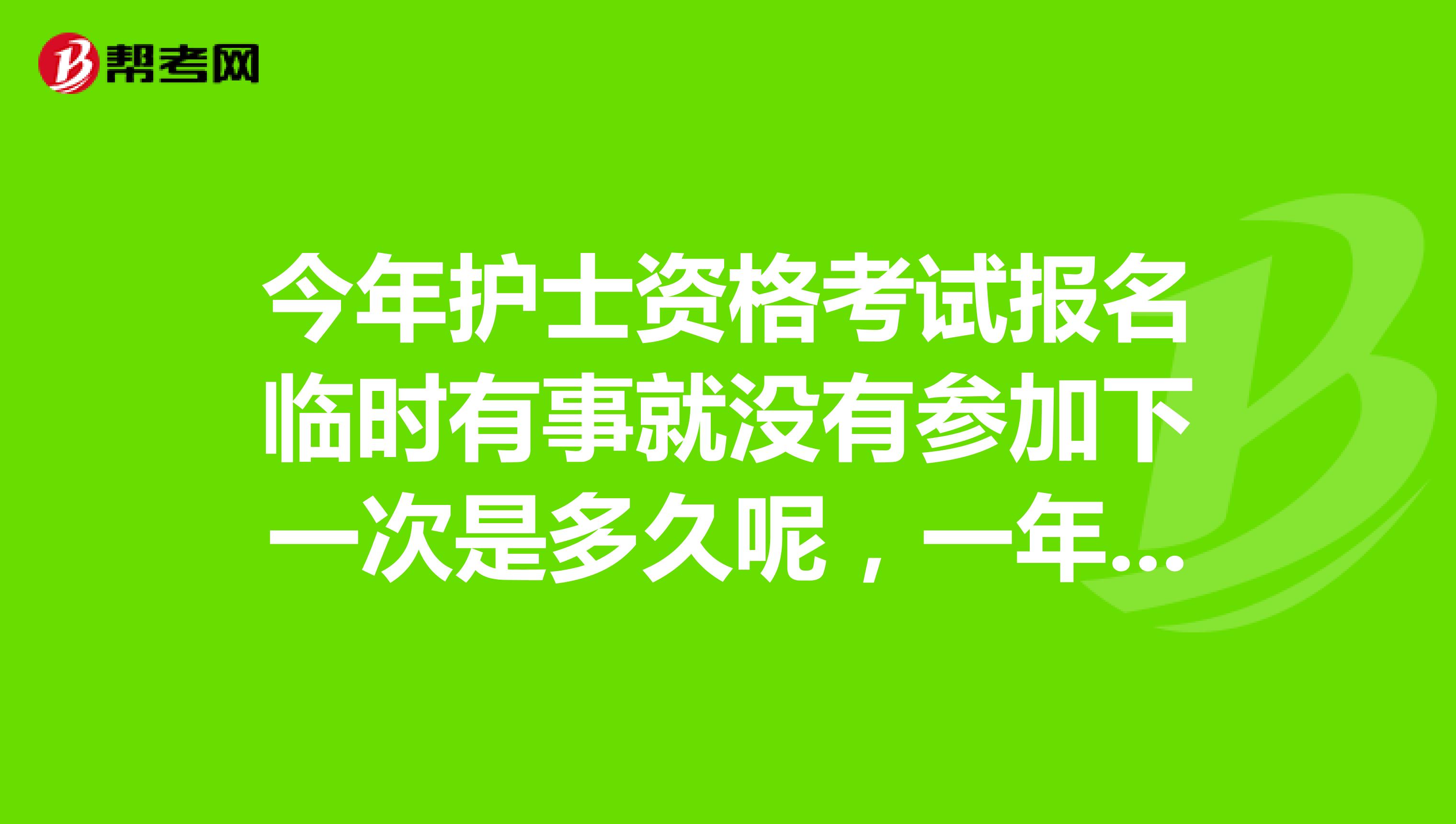 今年护士资格考试报名临时有事就没有参加下一次是多久呢，一年有几次考试呀