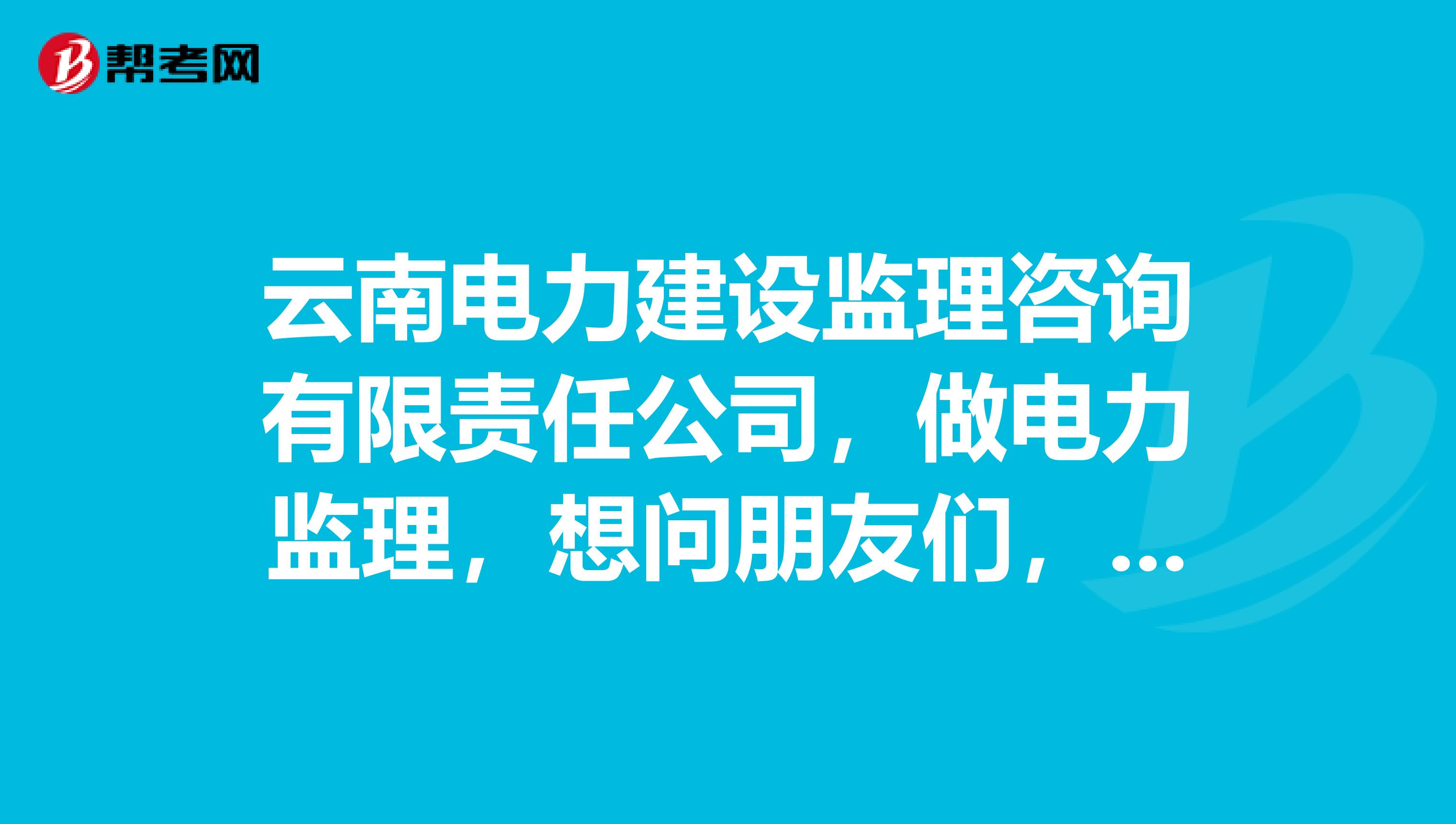 云南电力建设监理咨询有限责任公司,做电力监理,想问朋友们,这家公司待遇怎么样?