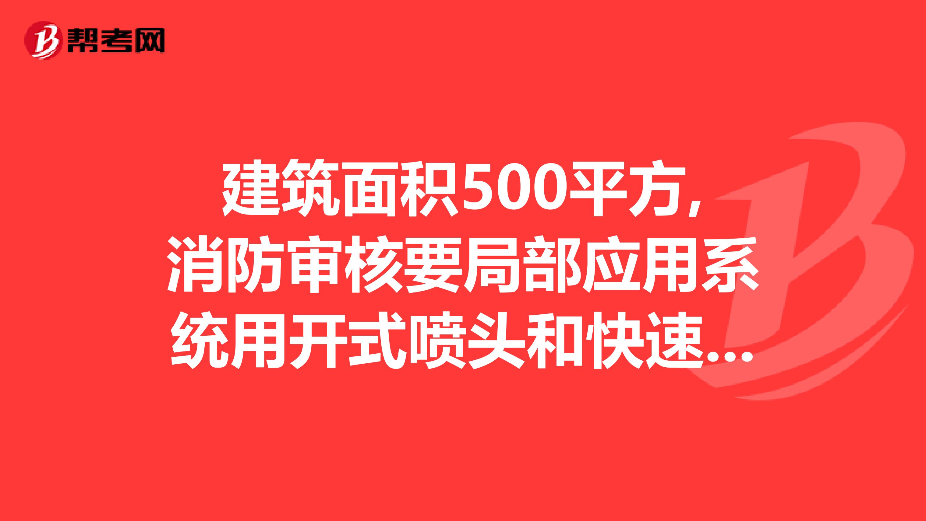 建筑面积500平方,消防审核要局部应用系统用开式喷头和快速响应喷头是怎么回事