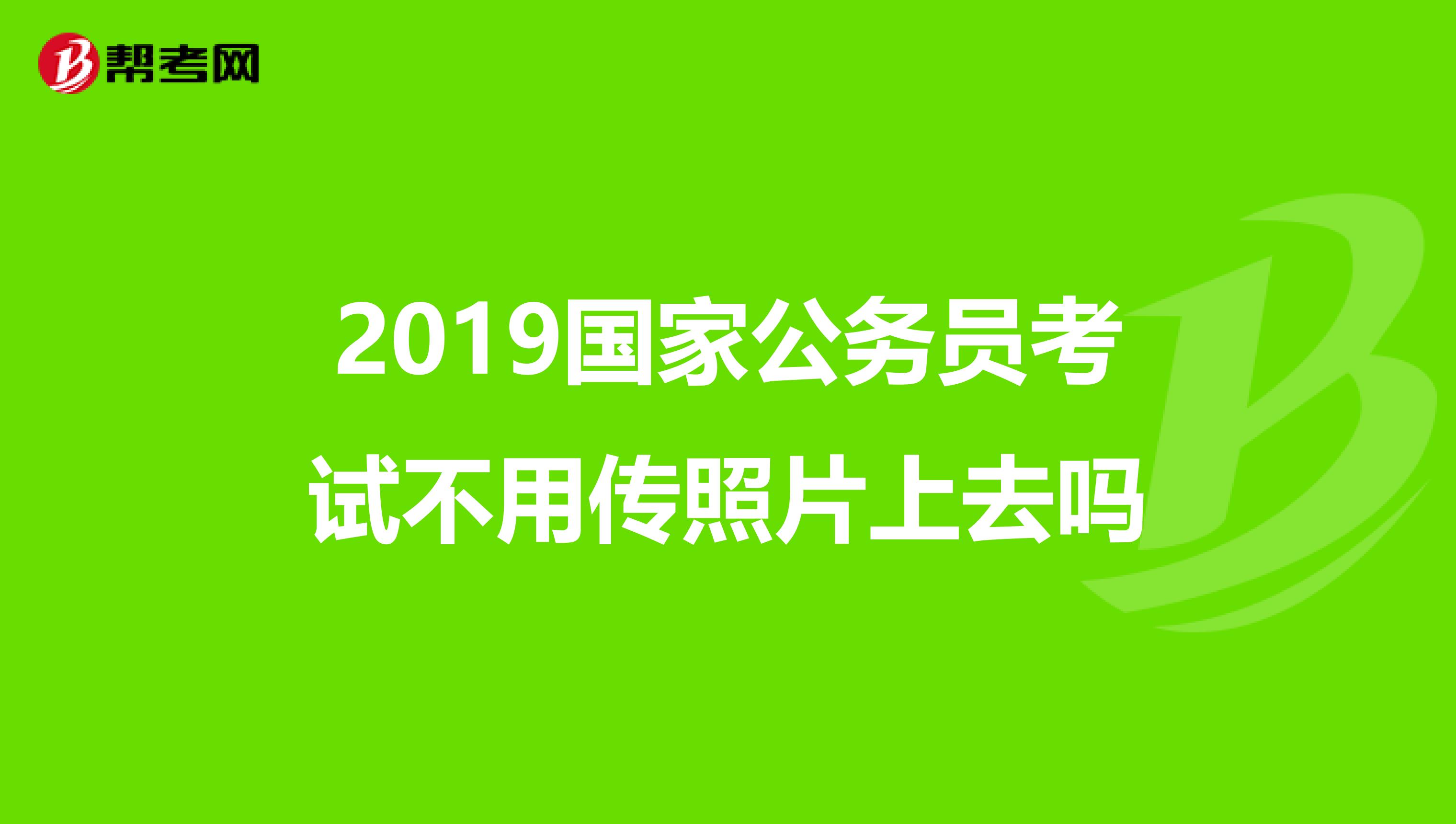 2019国家公务员考试不用传照片上去吗