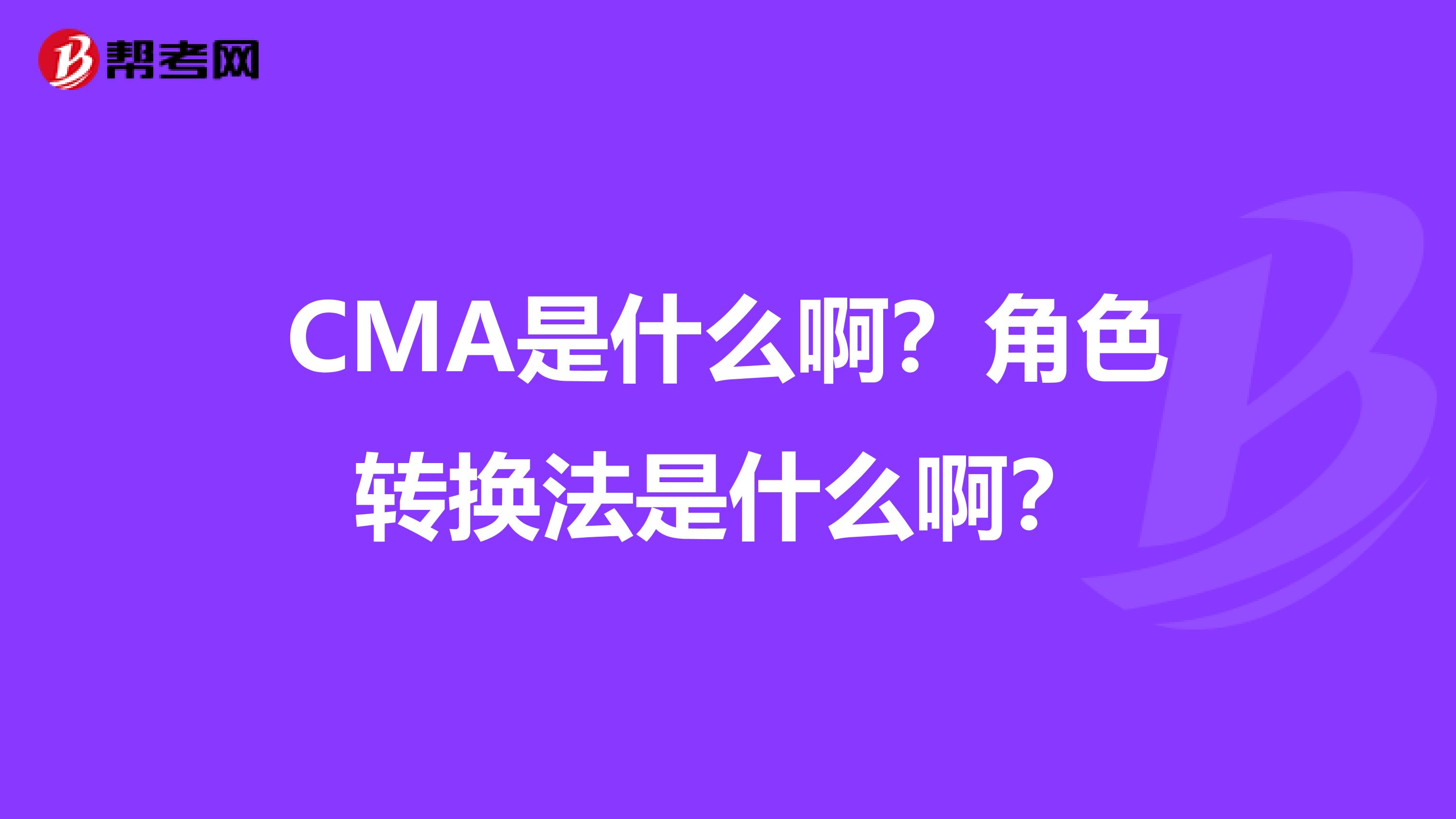 CMA是什么啊？角色转换法是什么啊？