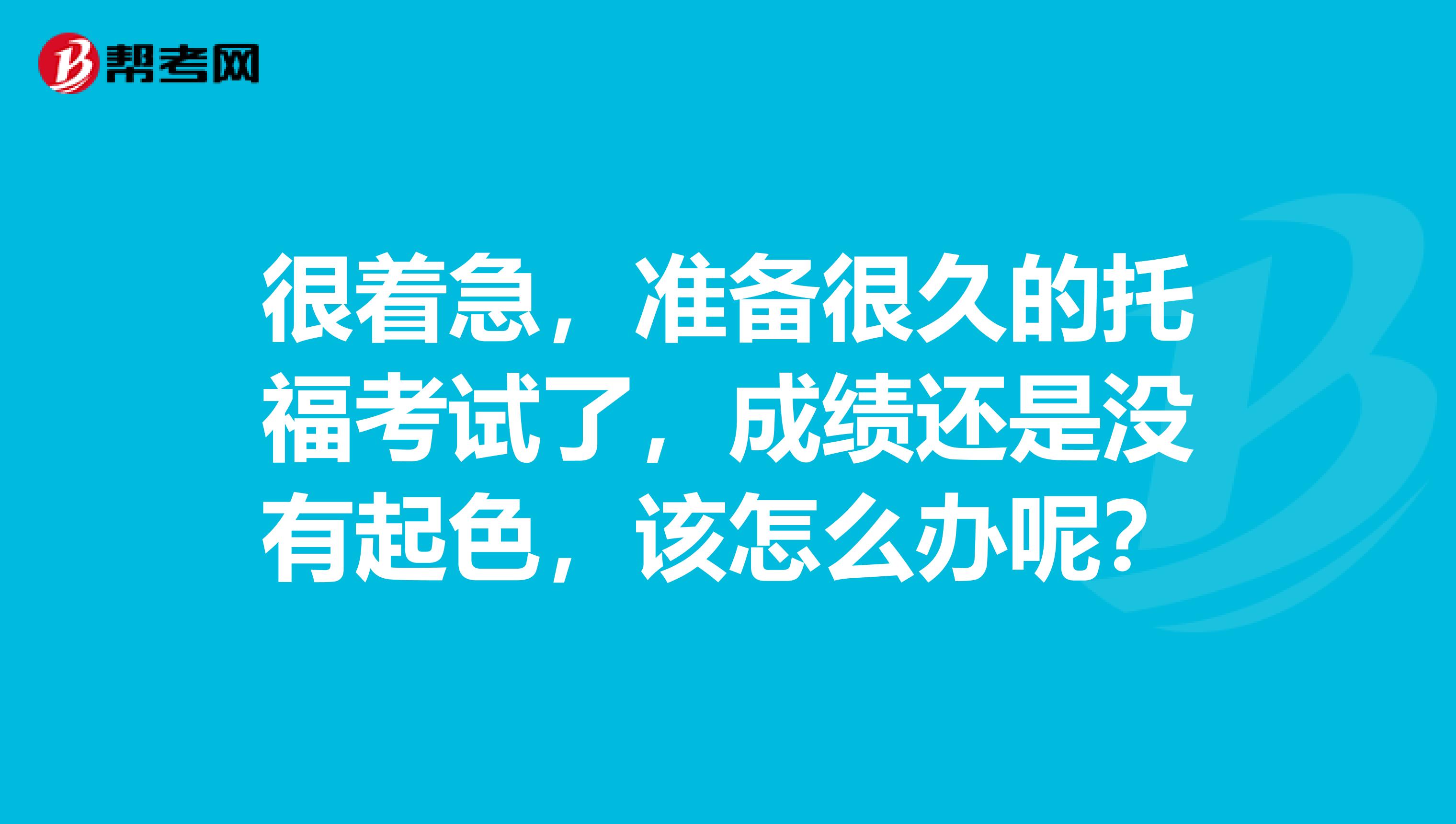 很著急，準(zhǔn)備很久的托?？荚嚵?，成績(jī)還是沒(méi)有起色，該怎么辦呢？