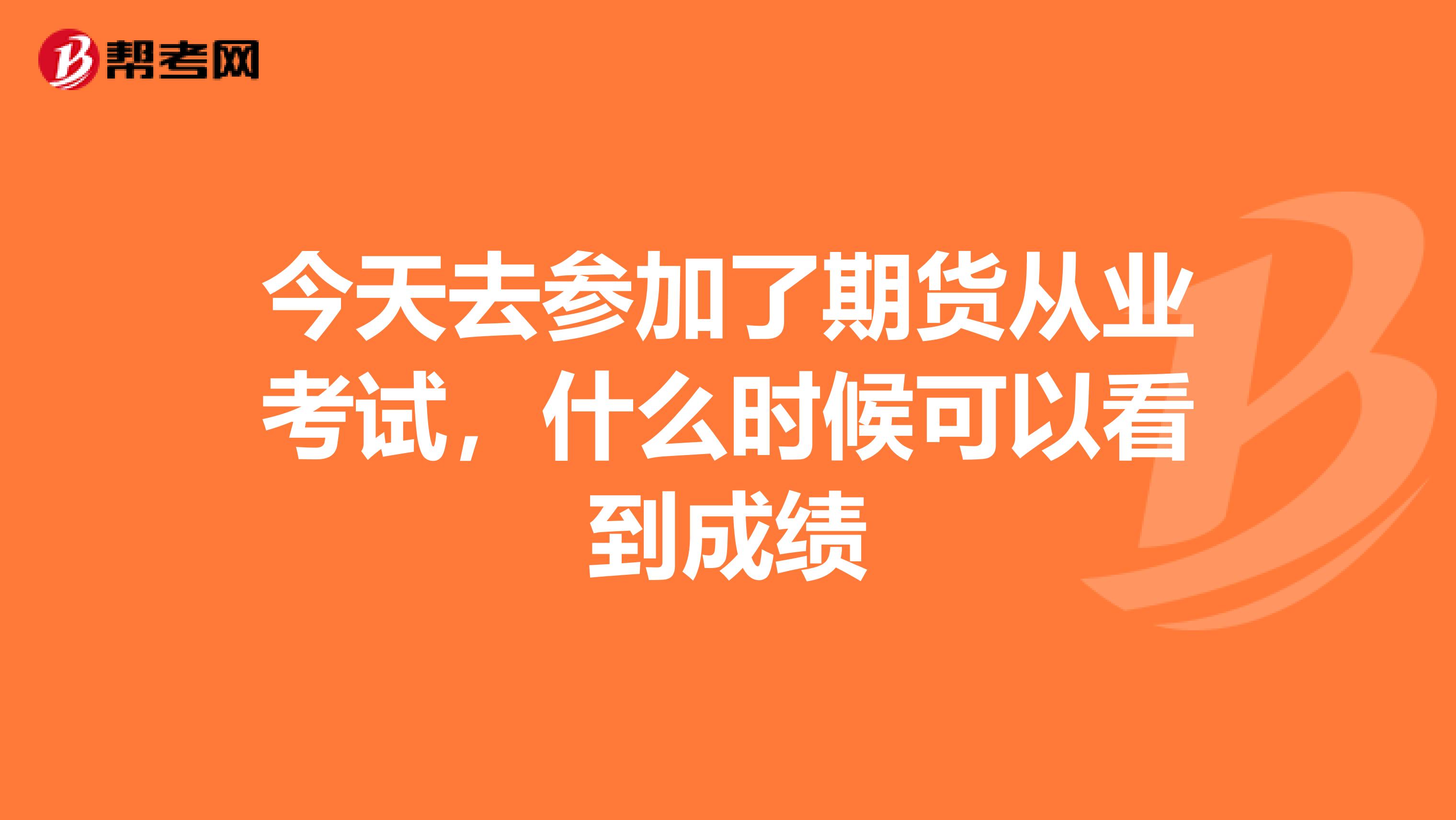 今天去参加了期货从业考试,什么时候可以看到成绩