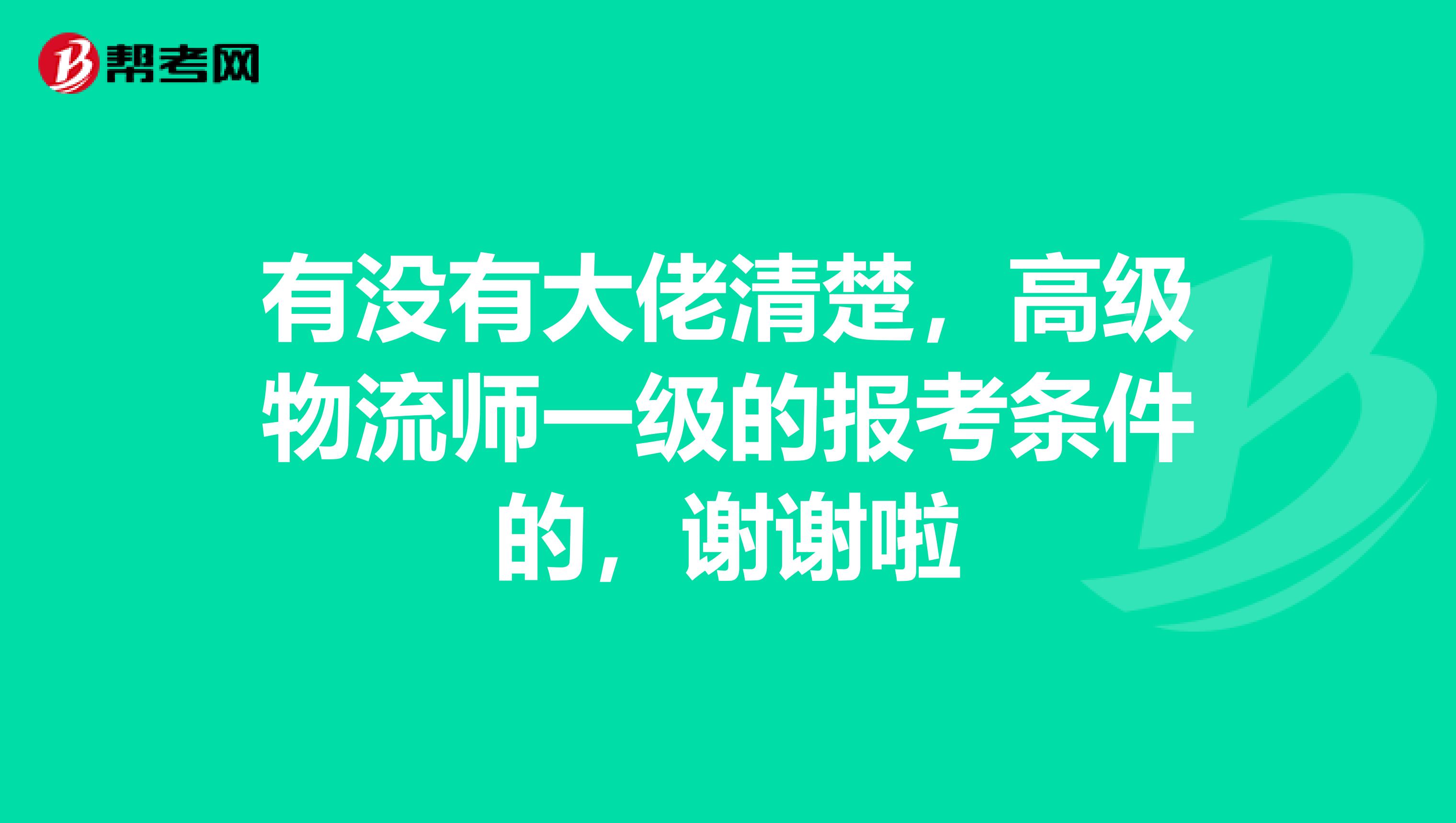有沒(méi)有大佬清楚，高級(jí)物流師一級(jí)的報(bào)考條件的，謝謝啦