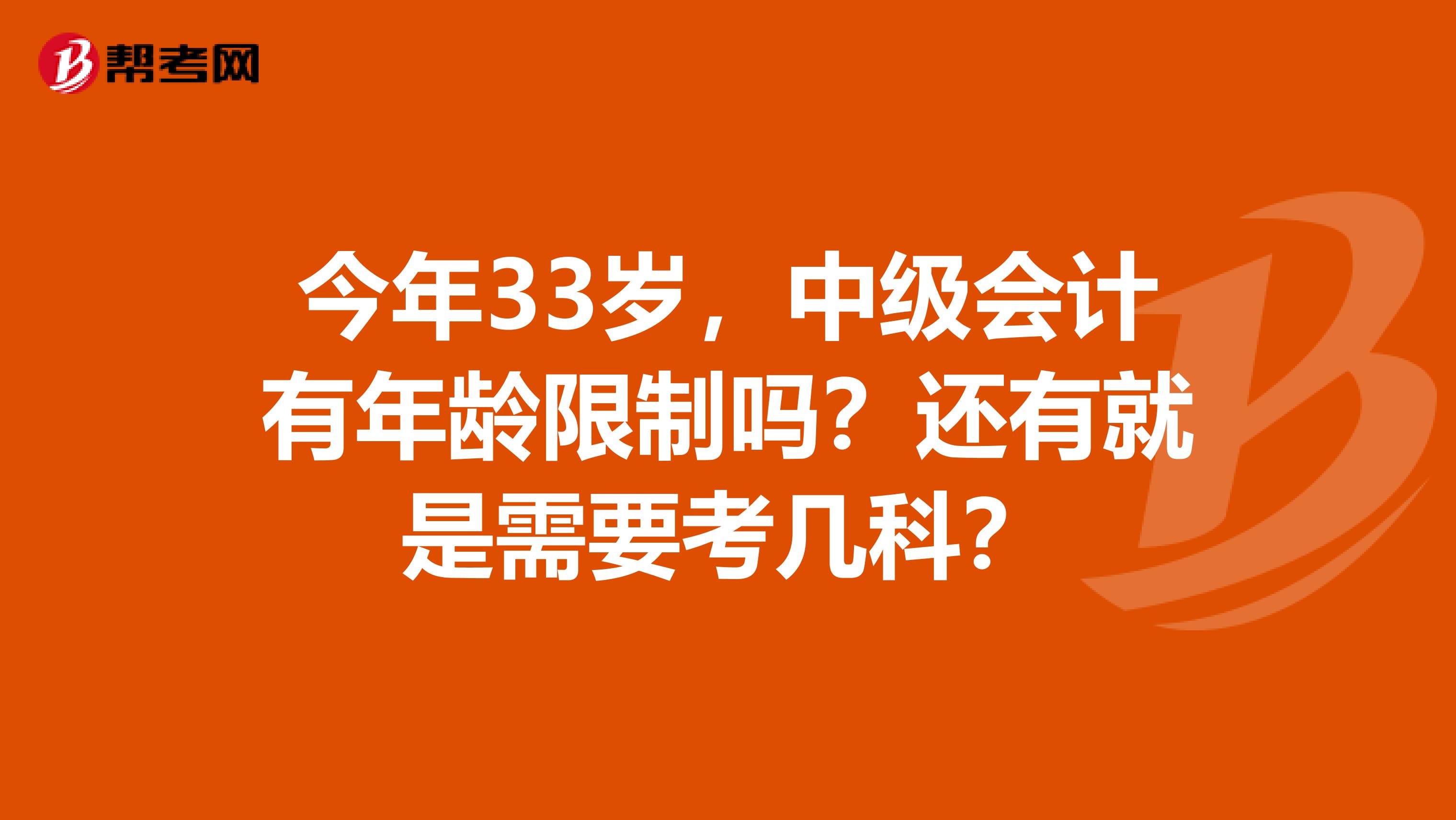 今年33岁,中级会计有年龄限制吗?还有就是需要考几科?