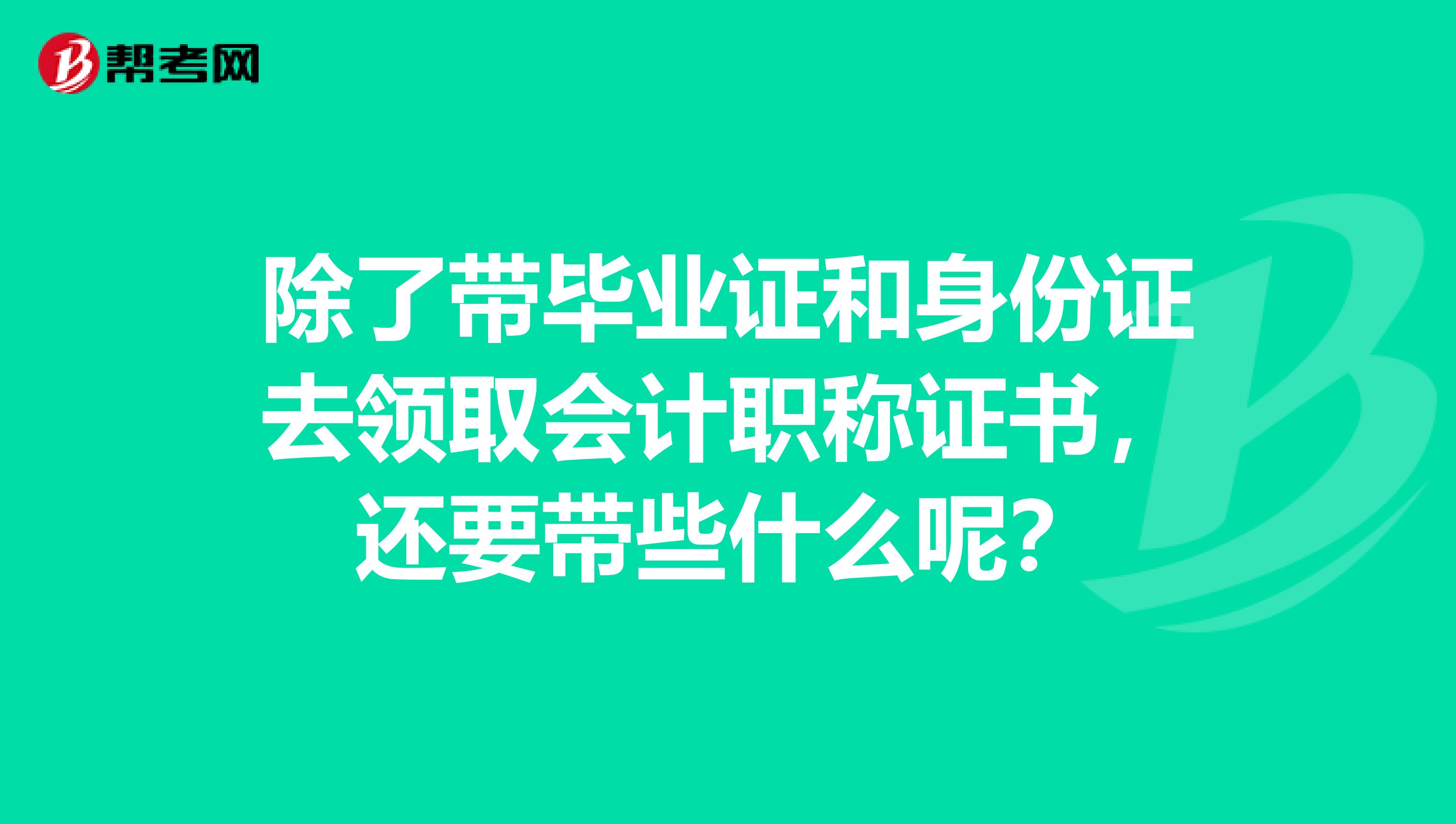 除了带毕业证和身份证去领取会计职称证书，还要带些什么呢？