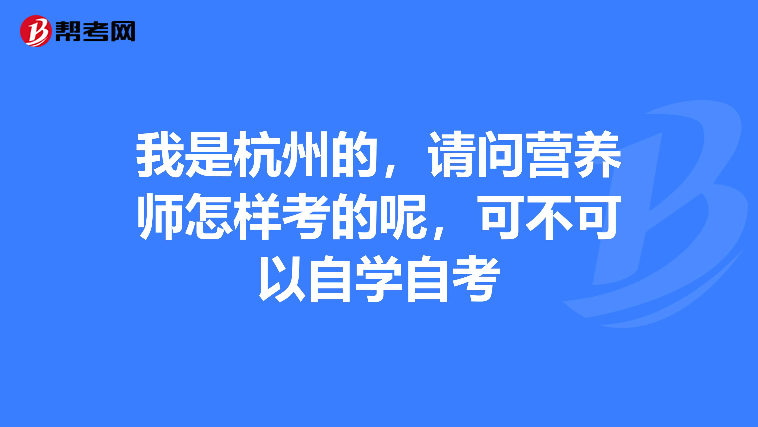 我是杭州的，请问营养师怎样考的呢，可不可以自学自考