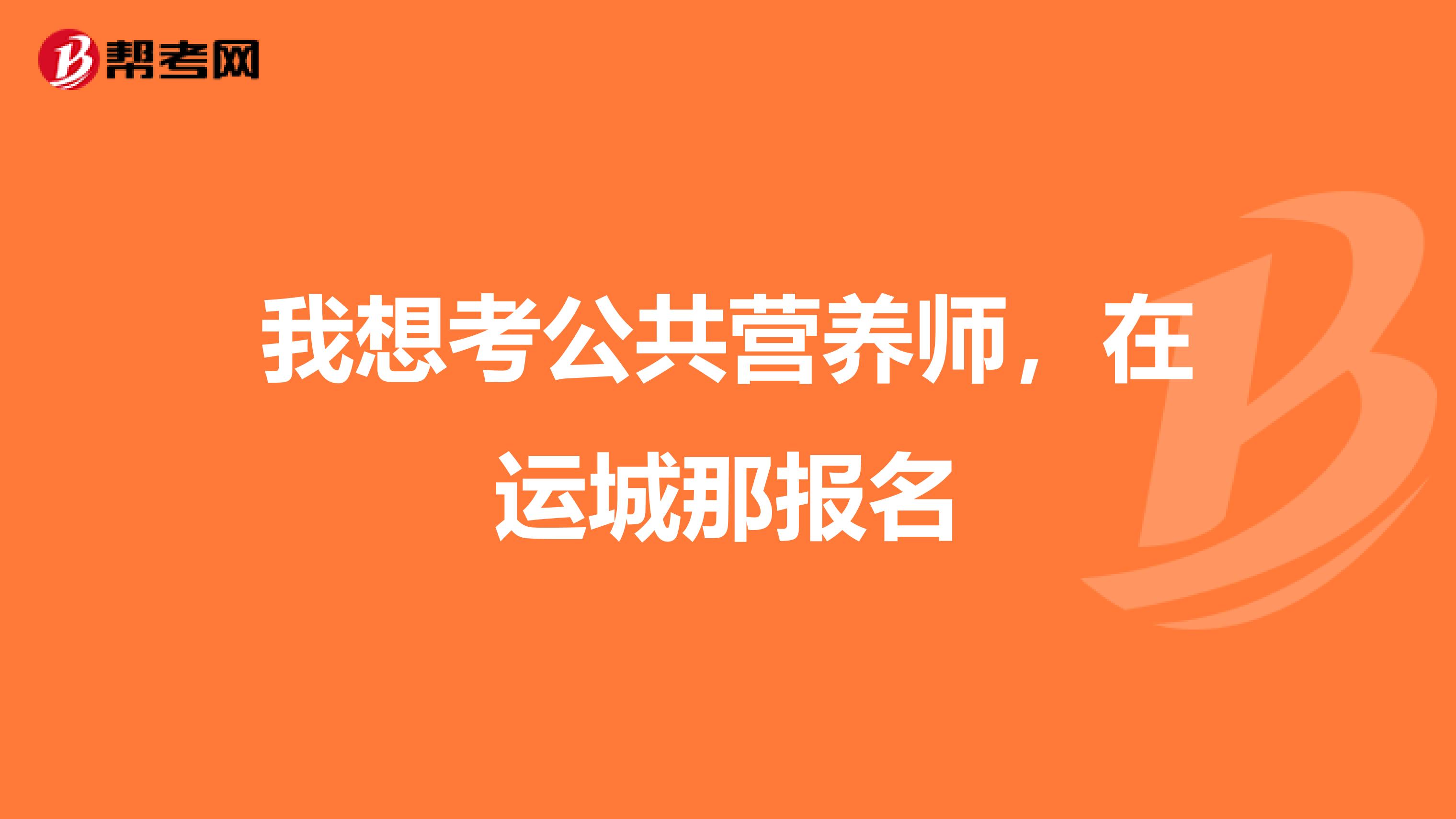 我想考公共营养师,在运城那报名