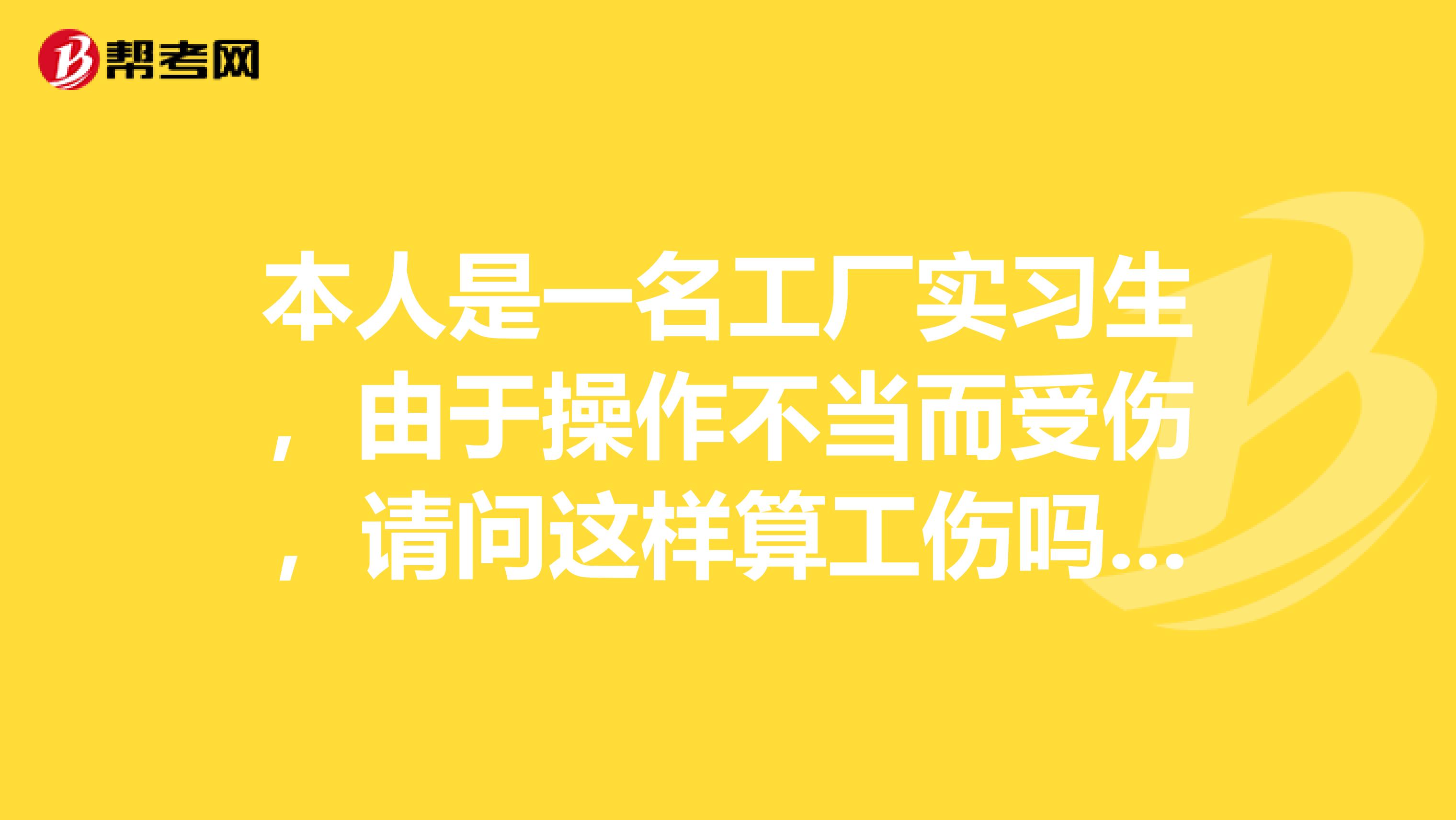 本人是一名工厂实习生，由于操作不当而受伤，请问这样算工伤吗？我需要承担责任吗？