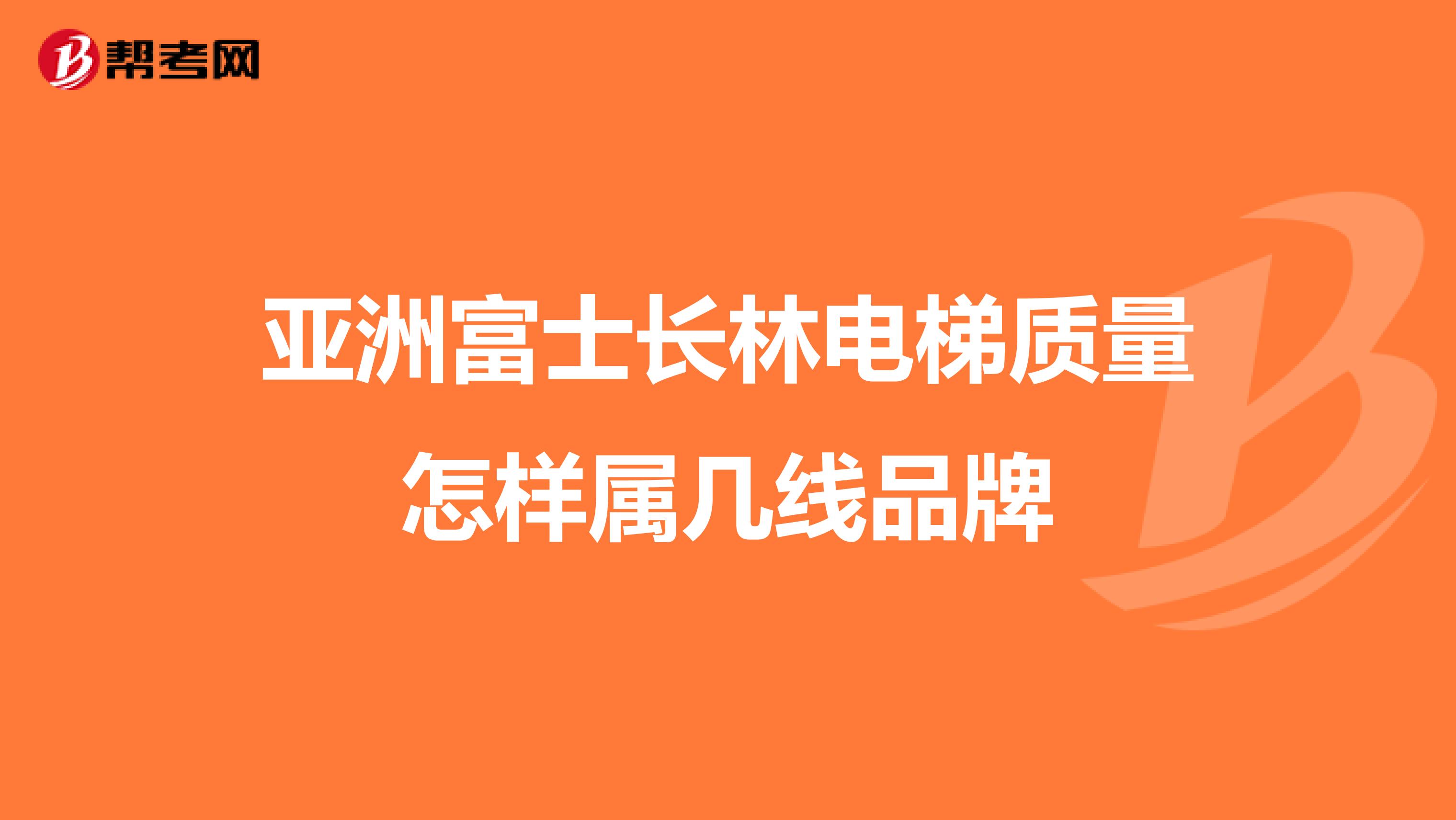 亚洲富士长林电梯质量怎样属几线品牌