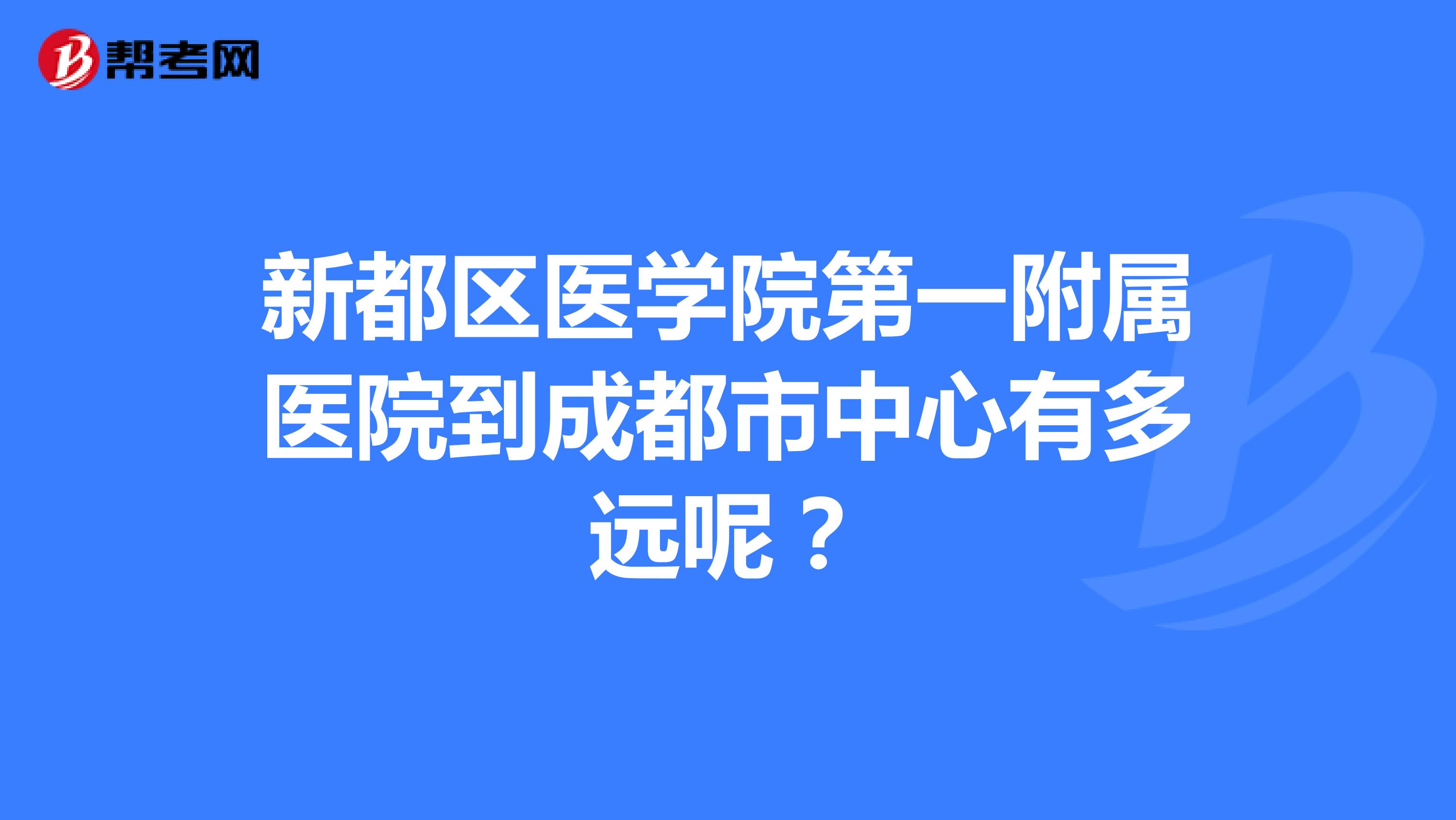 新都区医学院第一附属医院到成都市中心有多远呢?
