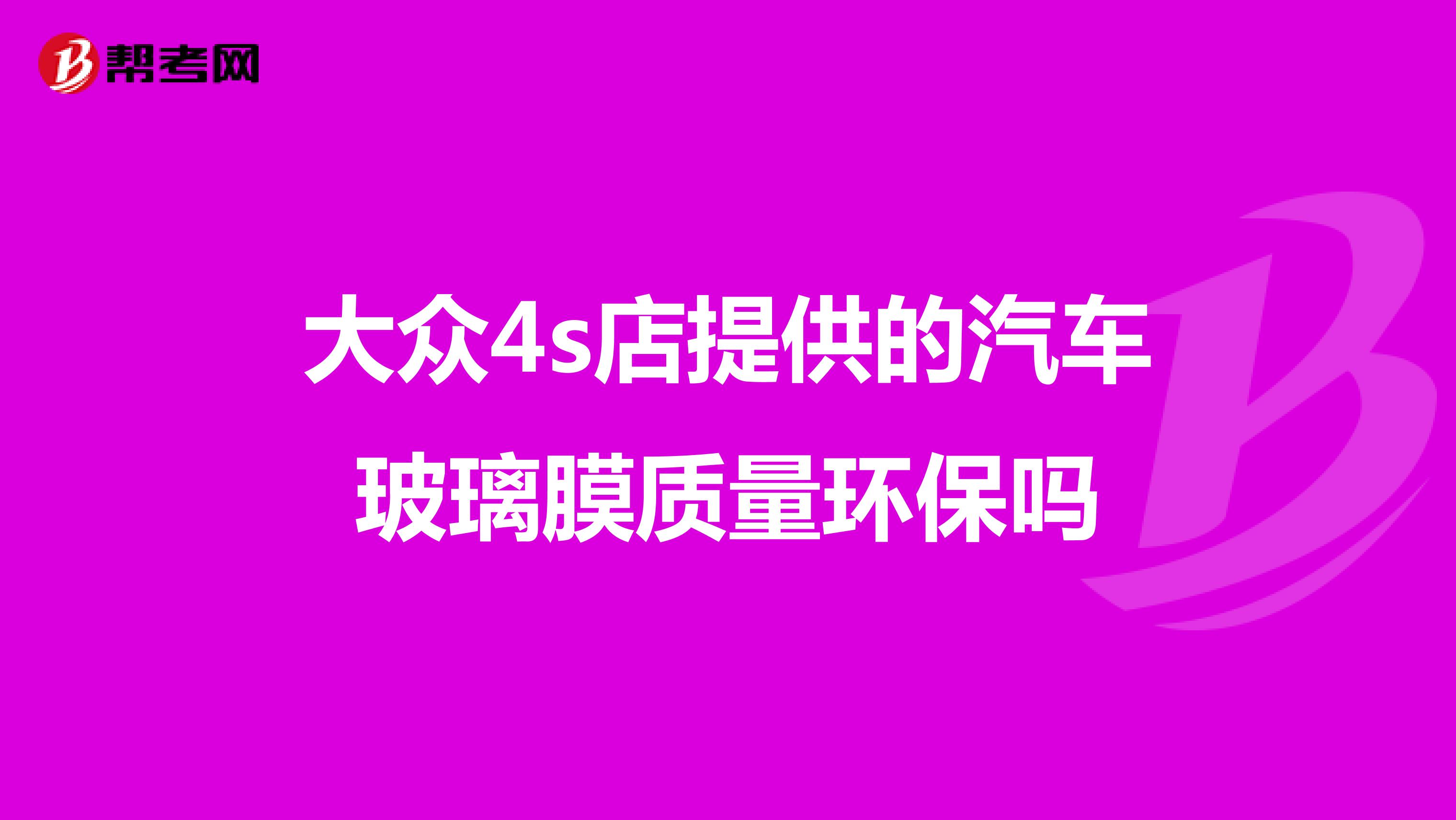 大众4s店提供的汽车玻璃膜质量环保吗