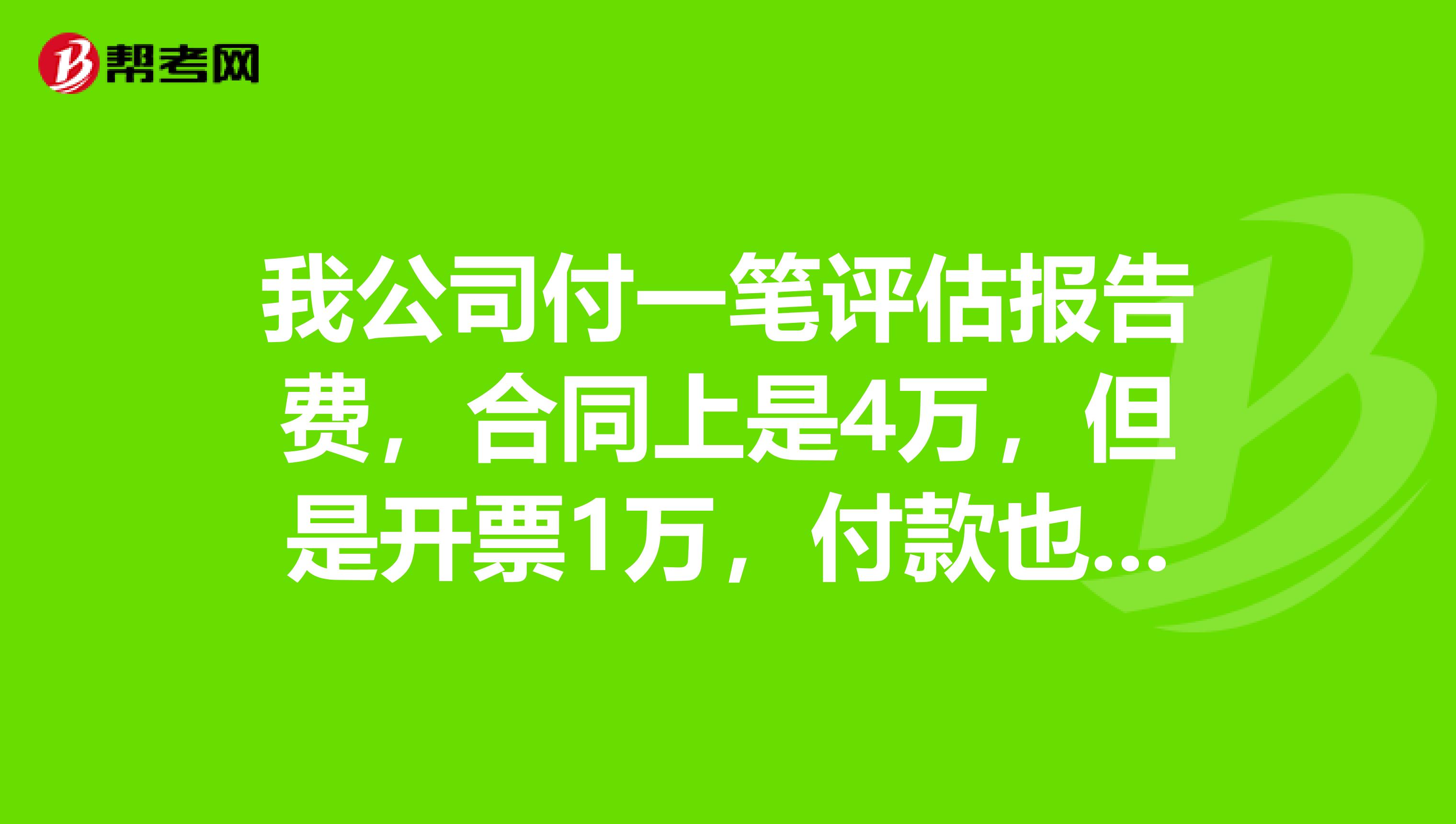 我公司付一笔评估报告费，合同上是4万，但是开票1万，付款也1万，怎么做会计分录