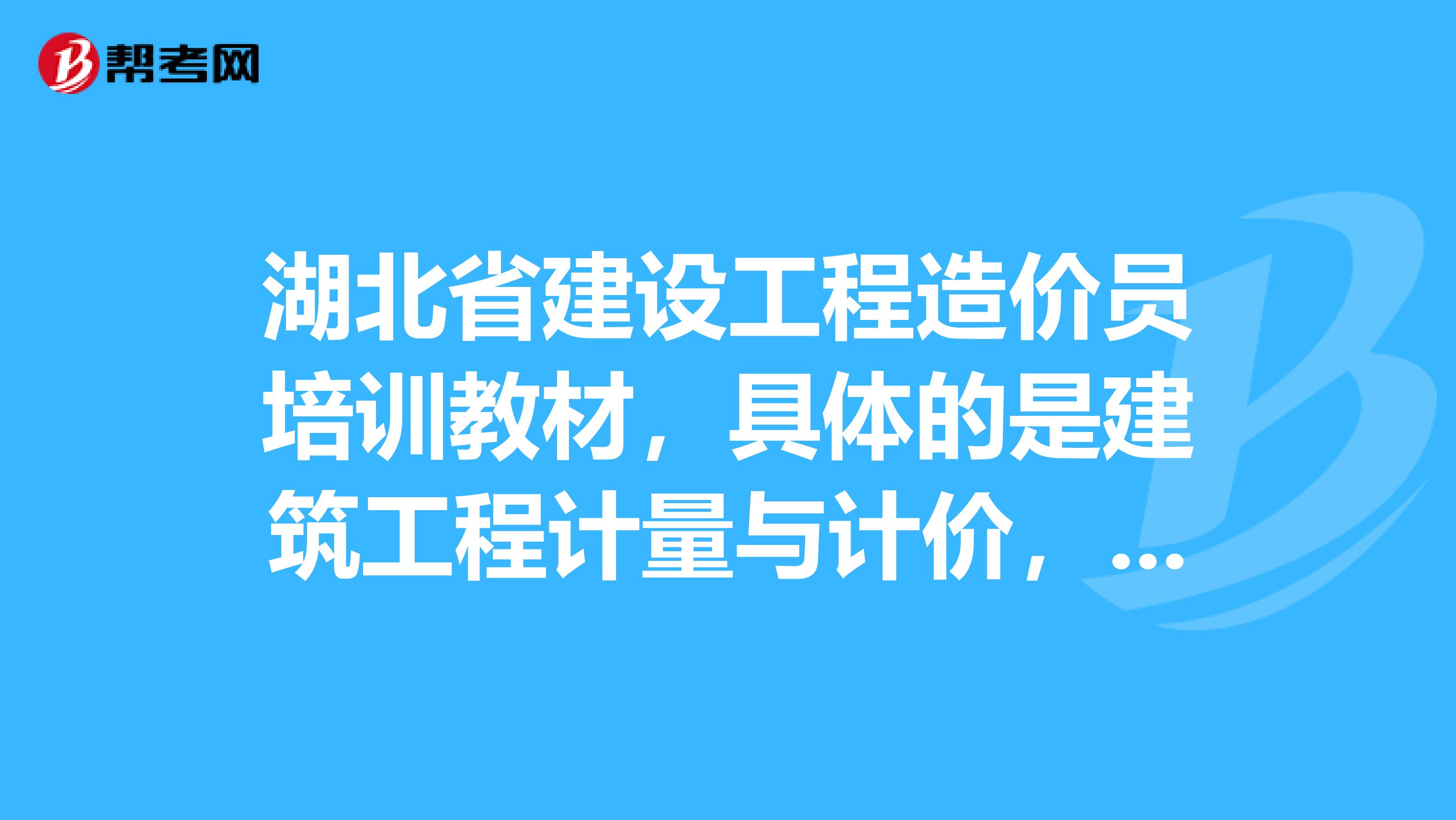 湖北省建设工程造价员培训教材，具体的是建筑工程计量与计价，求达人告知哪里有卖