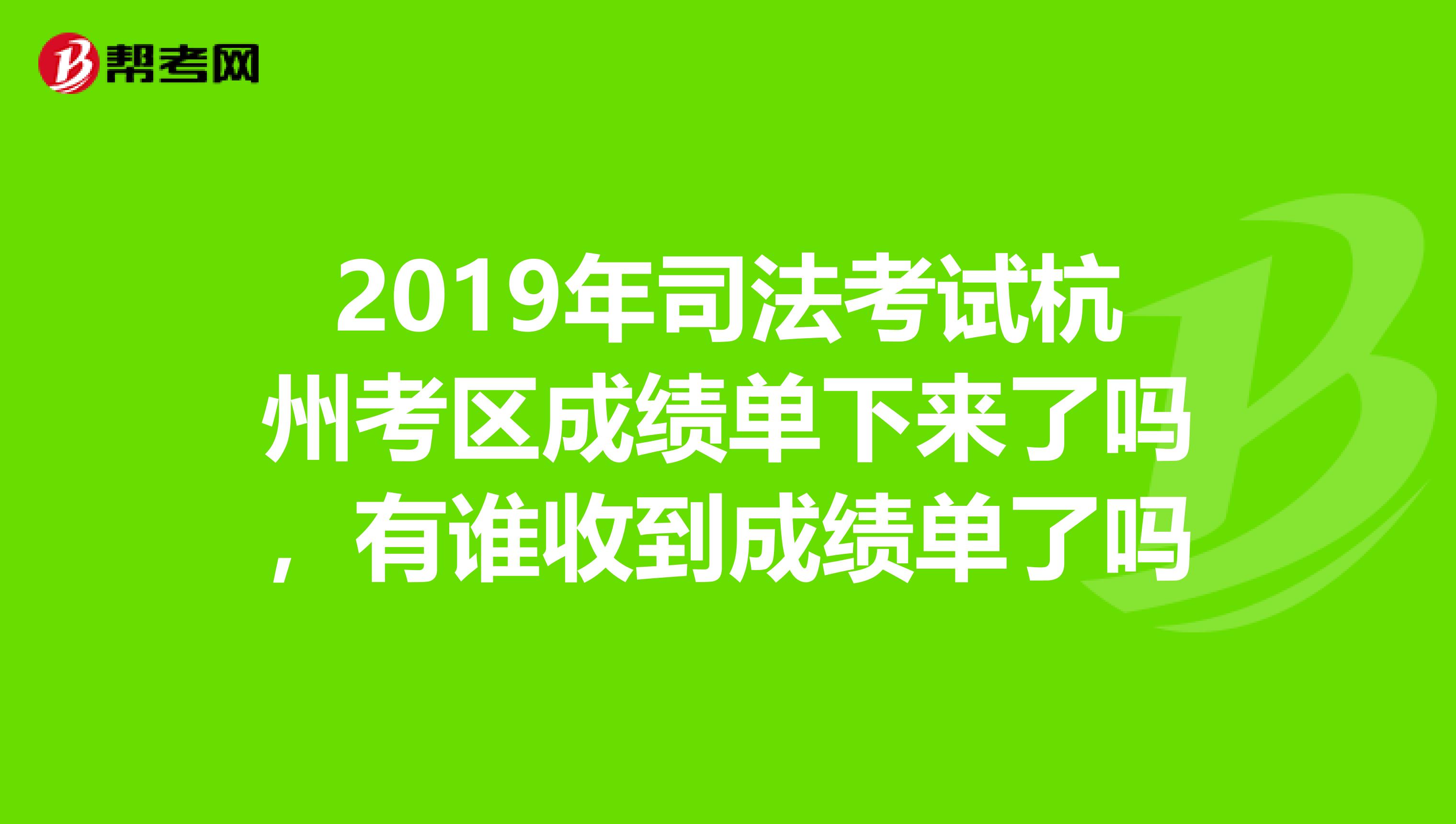 2019年司法考试杭州考区成绩单下来了吗，有谁收到成绩单了吗