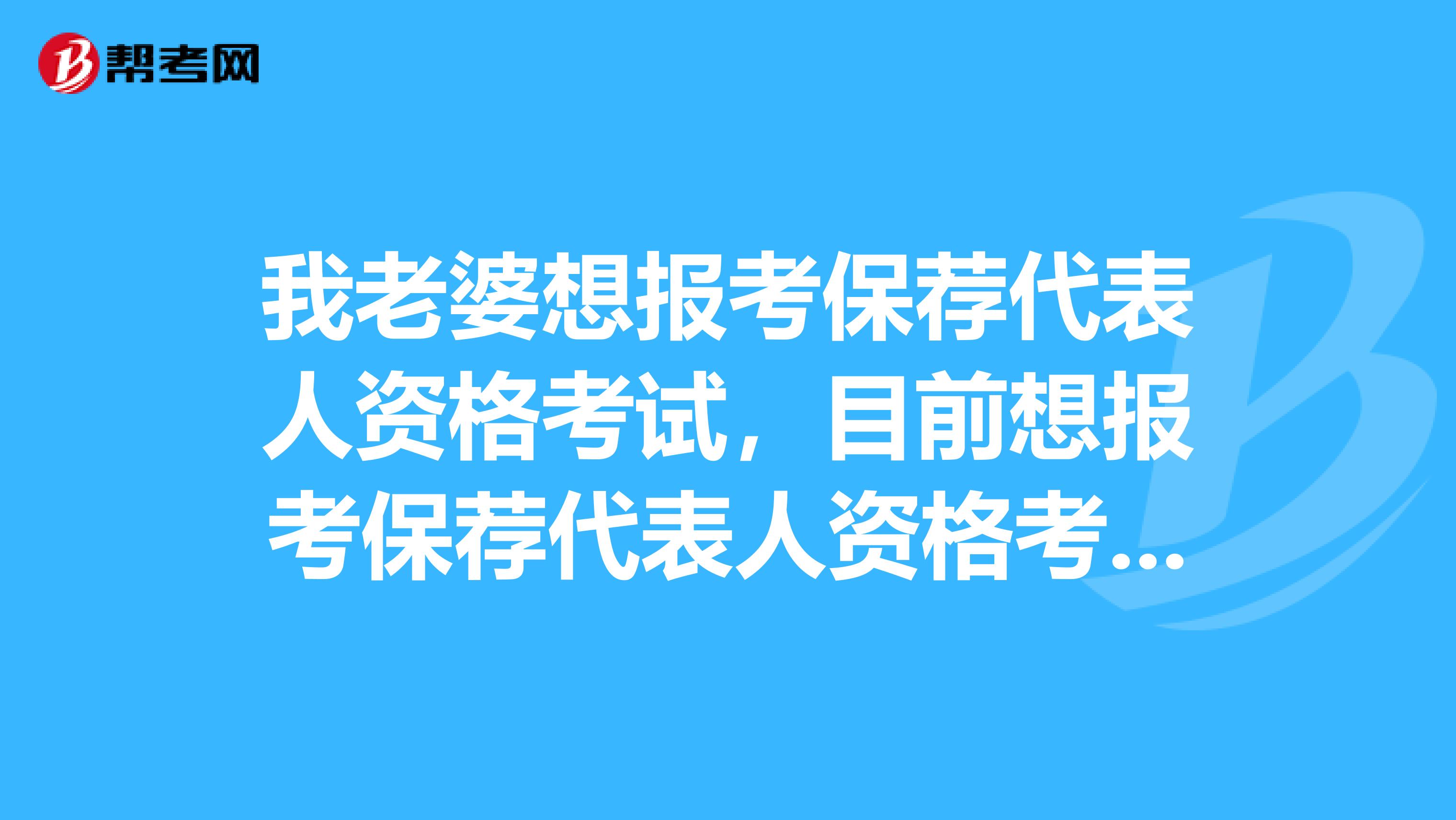 我老婆想报考保荐代表人资格考试,目前想报考保荐代表人资格考试,保荐代表人资格考试到底考什么?