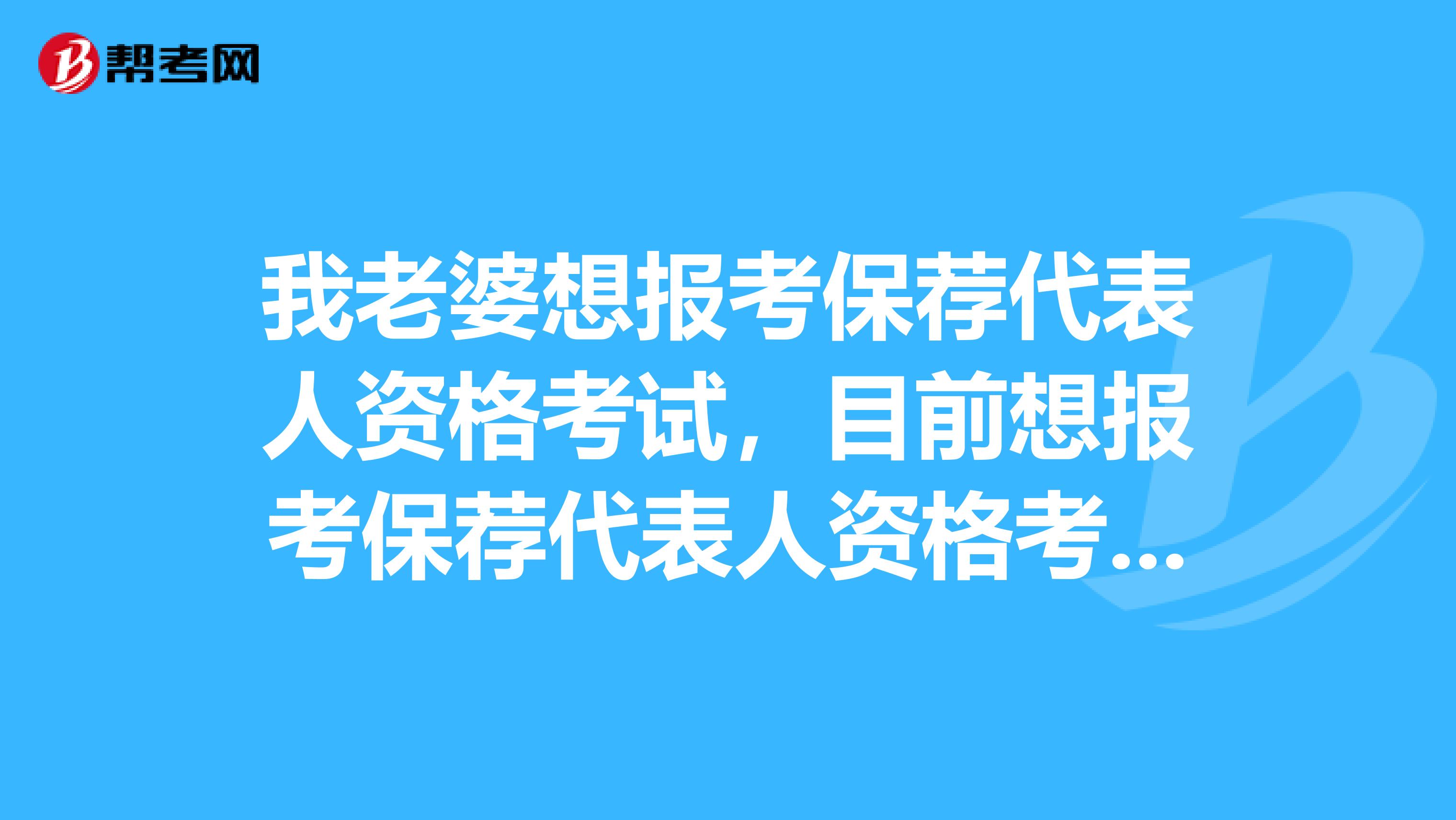 我老婆想报考保荐代表人资格考试，目前想报考保荐代表人资格考试，保荐代表人资格考试到底考什么？