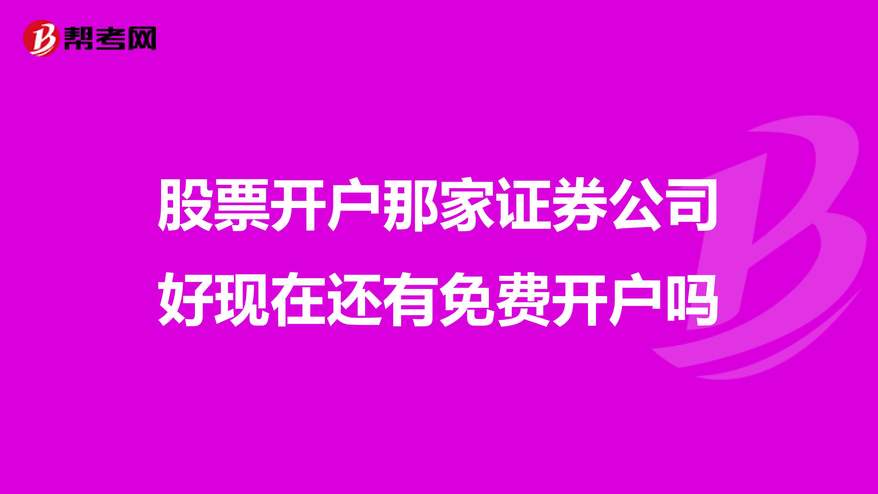 股票开户那家证券公司好现在还有免费开户吗