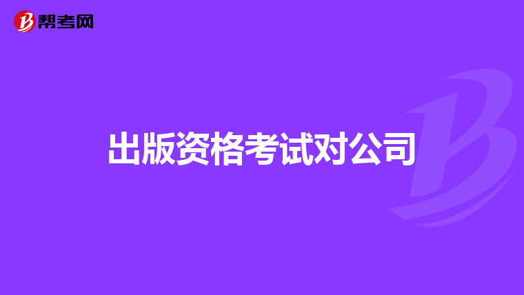出版资格考试对公司