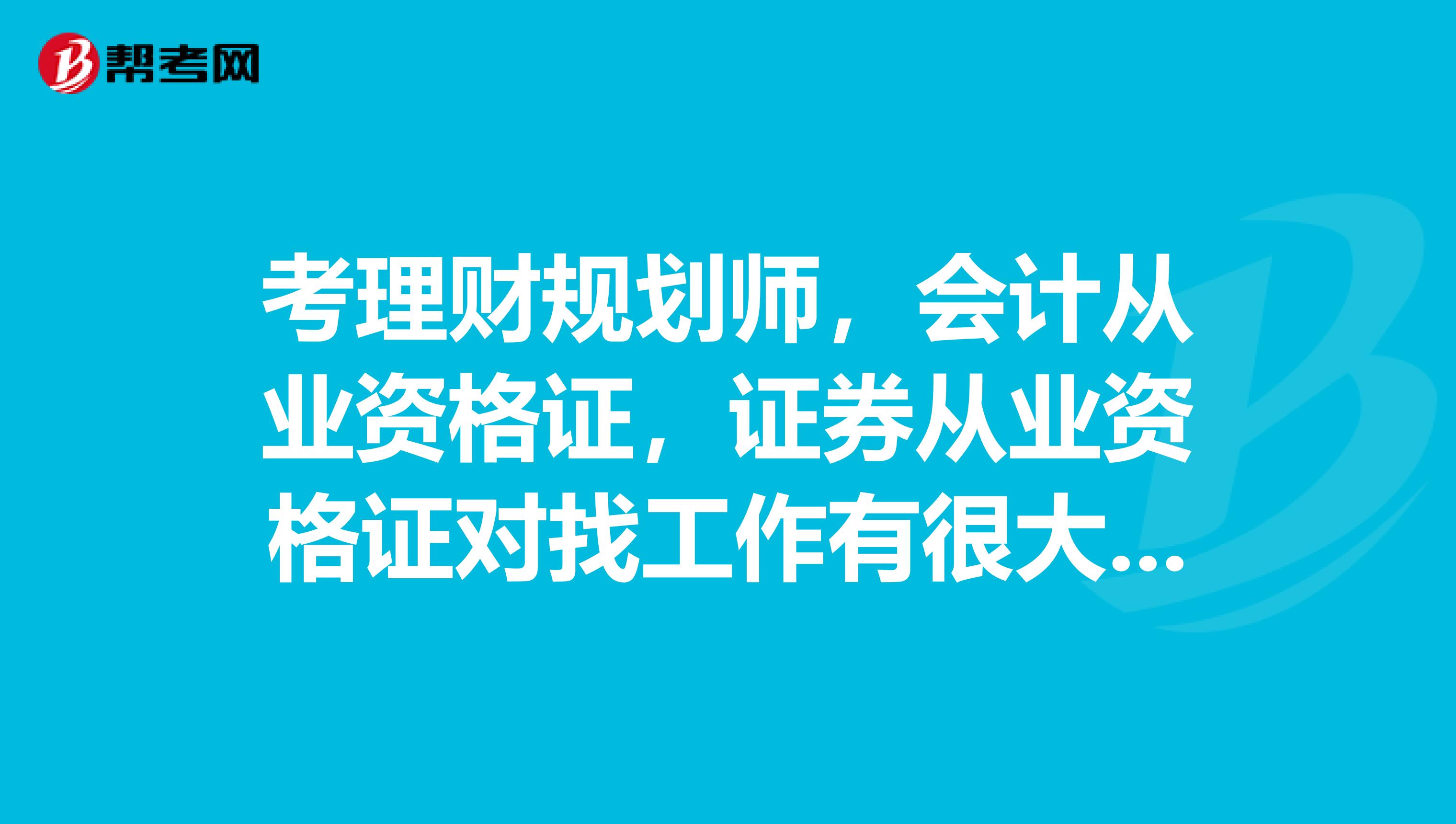 考理财规划师,会计从业资格证,证券从业资格证对找工作有很大好处吗?