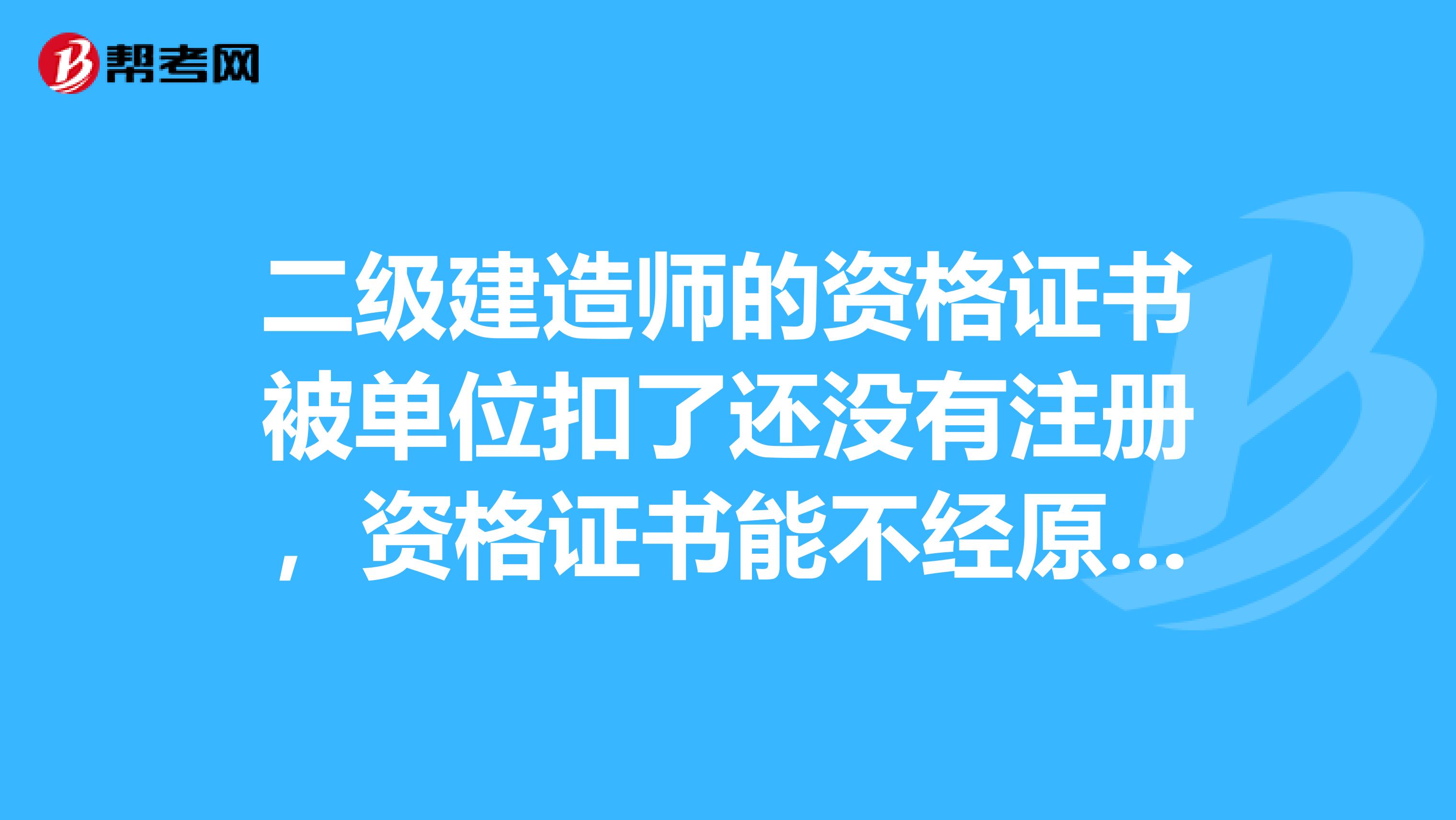 二級建造師的資格證書被單位扣了還沒有注冊，資格證書能不經(jīng)原單位自己補辦嗎
