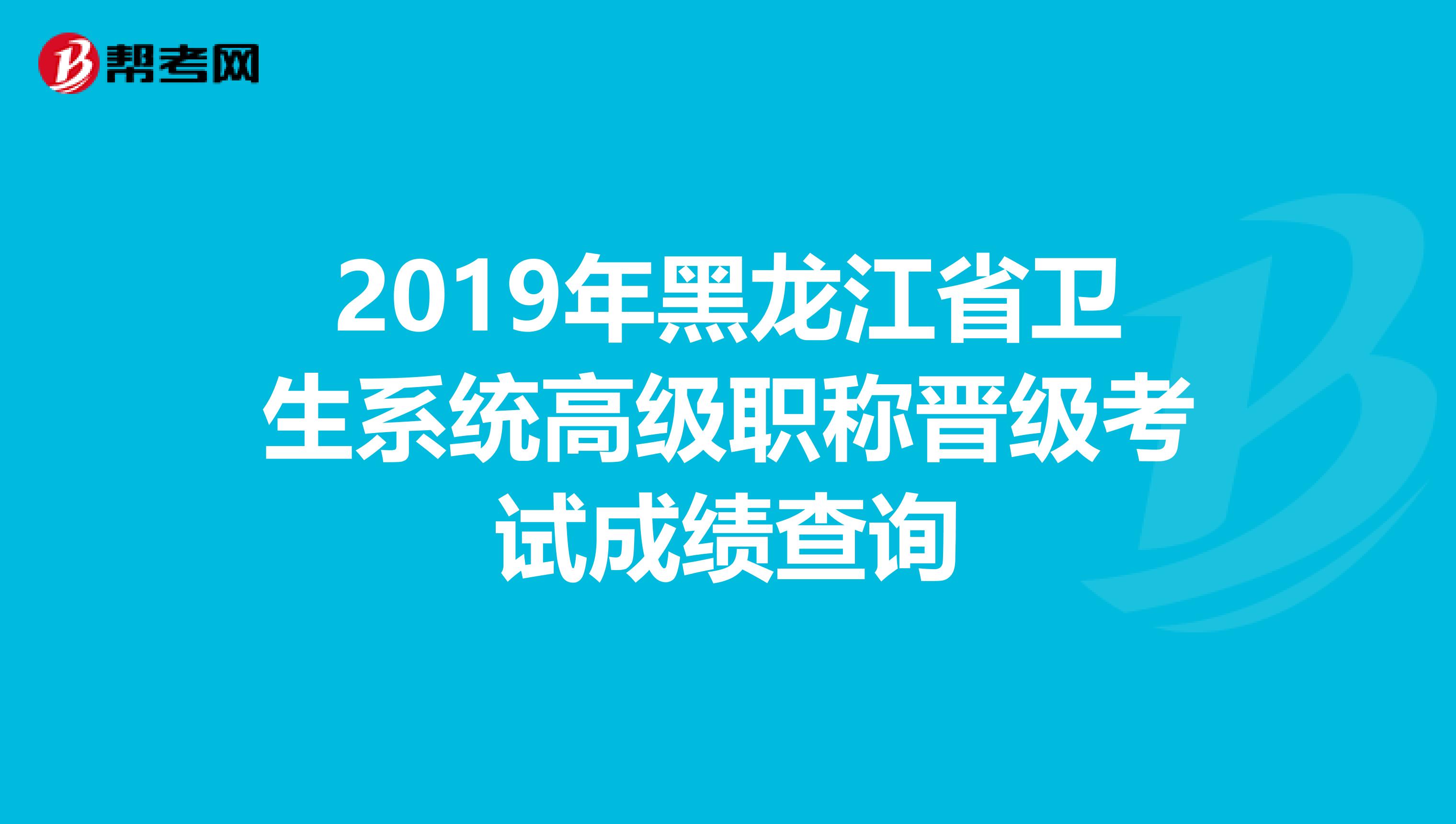 2019年黑龙江省卫生系统高级职称晋级考试成绩查询