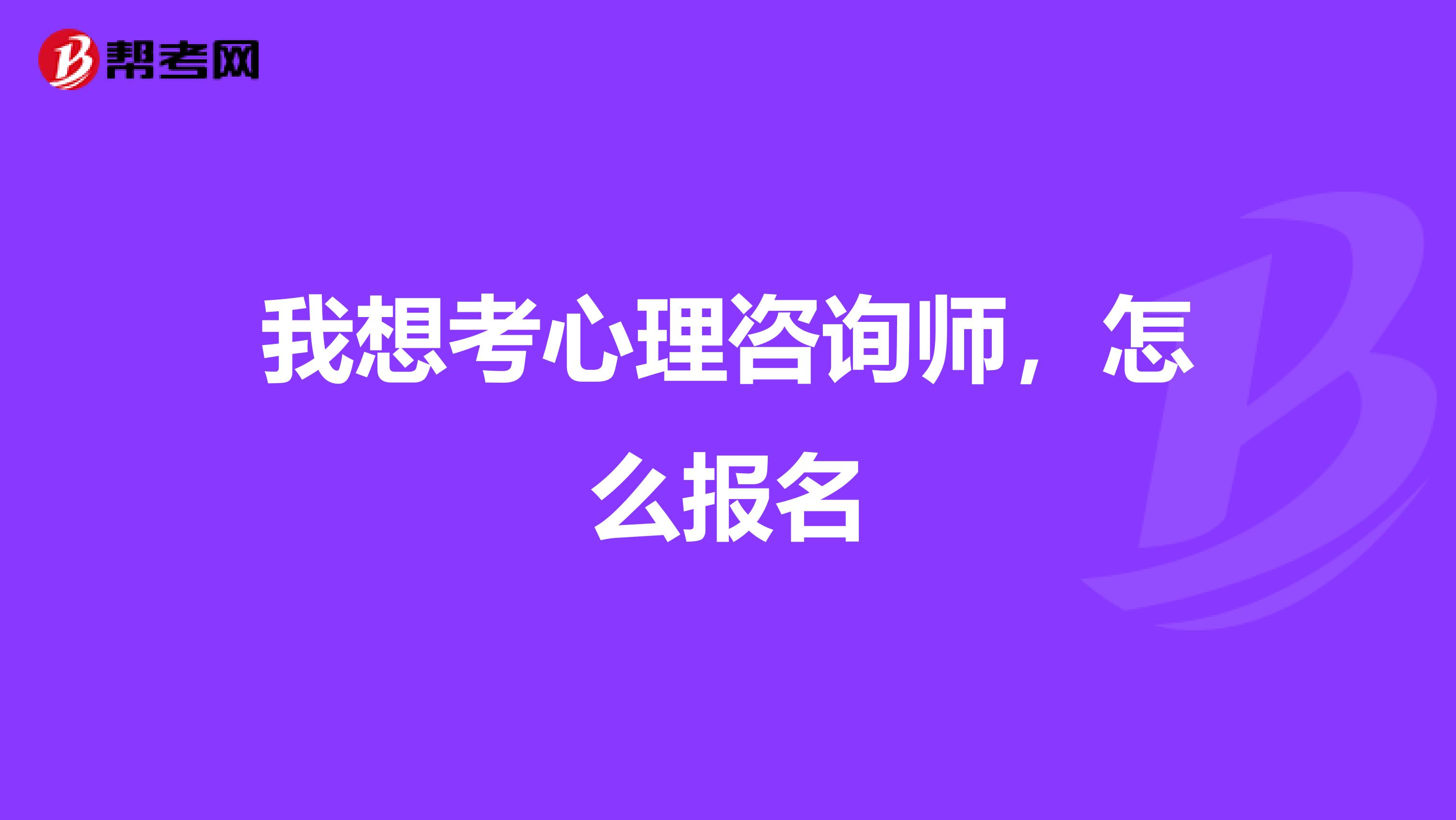 我想考心理咨询师,怎么报名