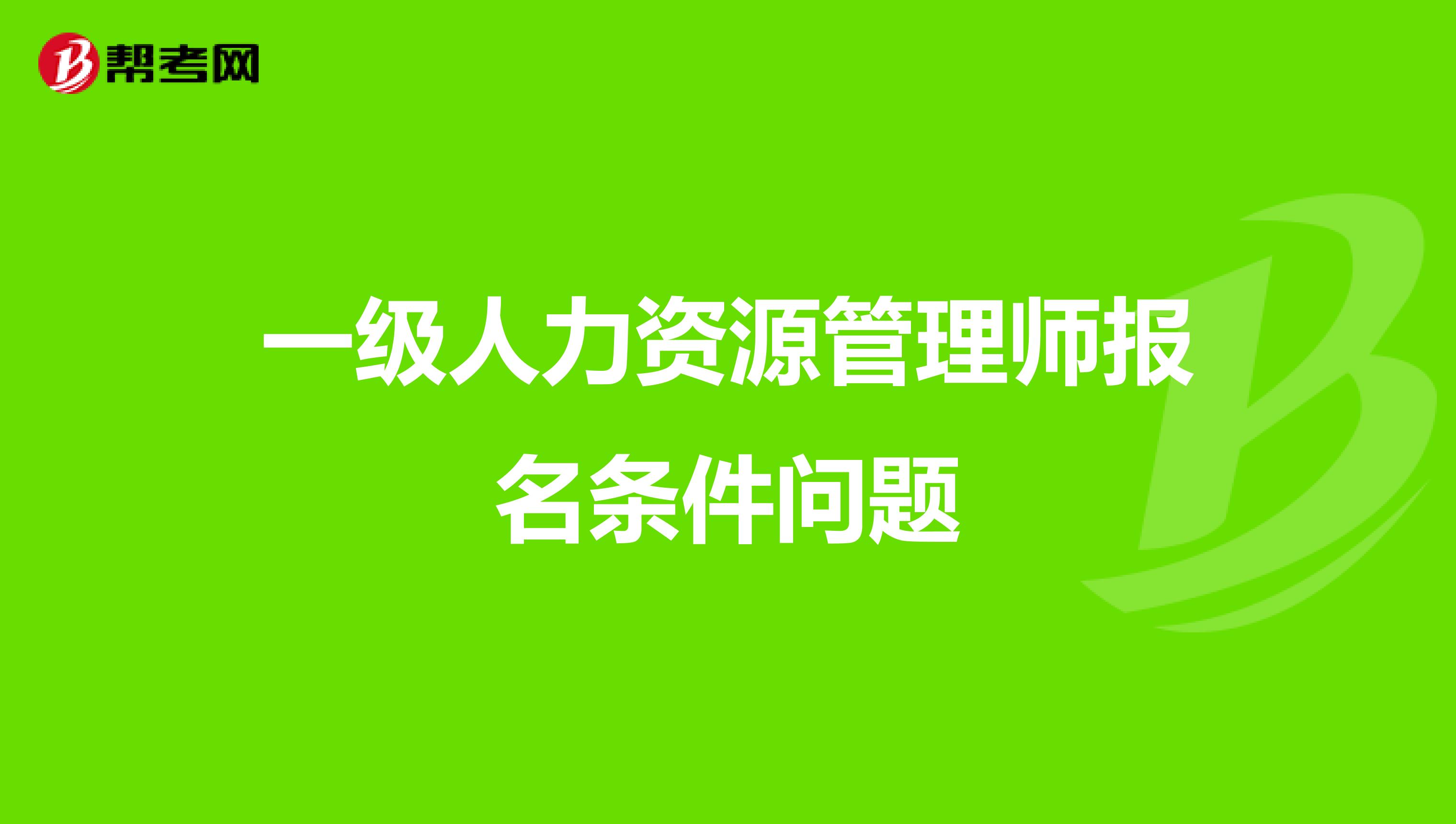 一级人力资源管理师报名条件问题