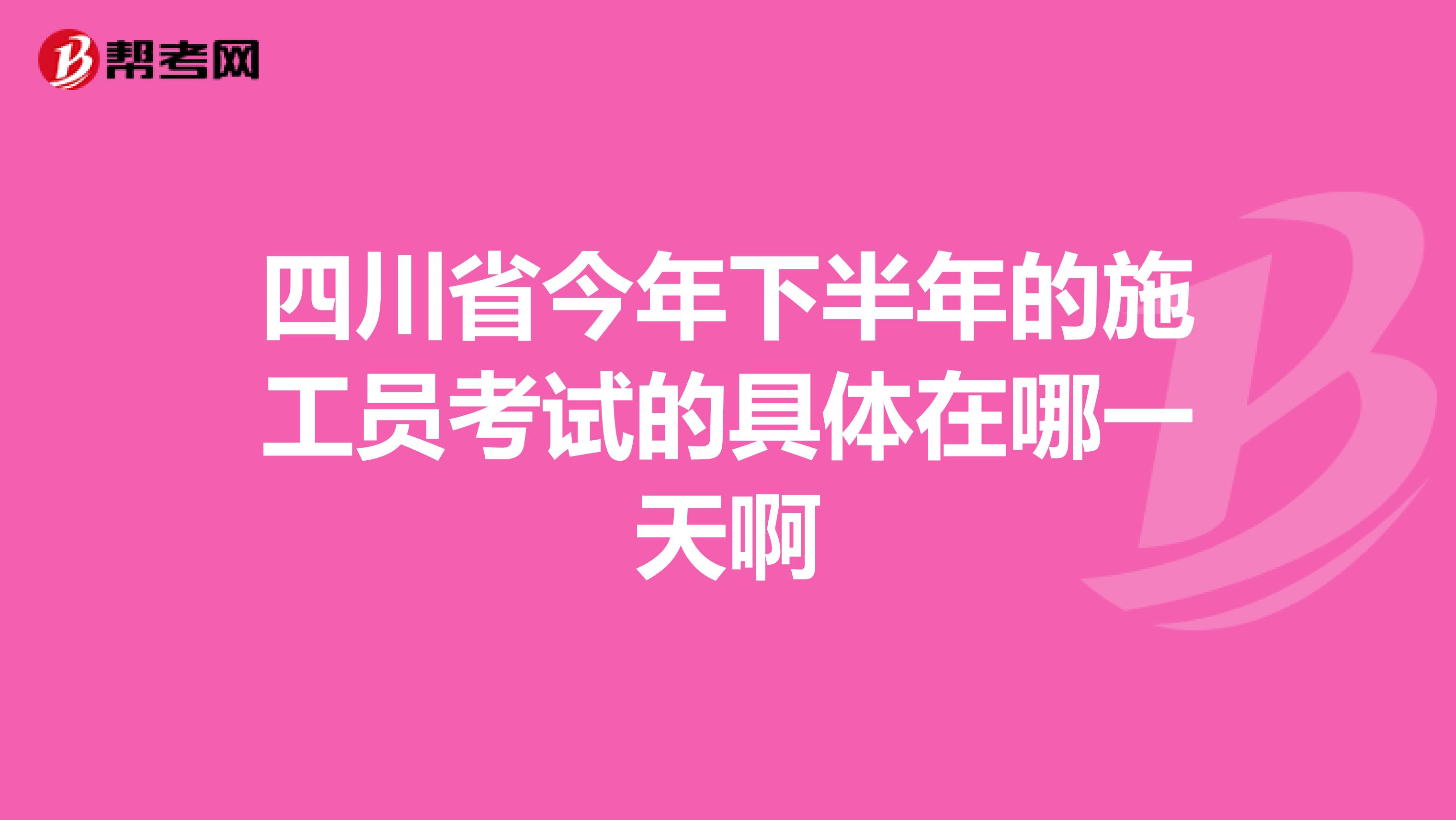 四川省今年下半年的施工员考试的具体在哪一天啊