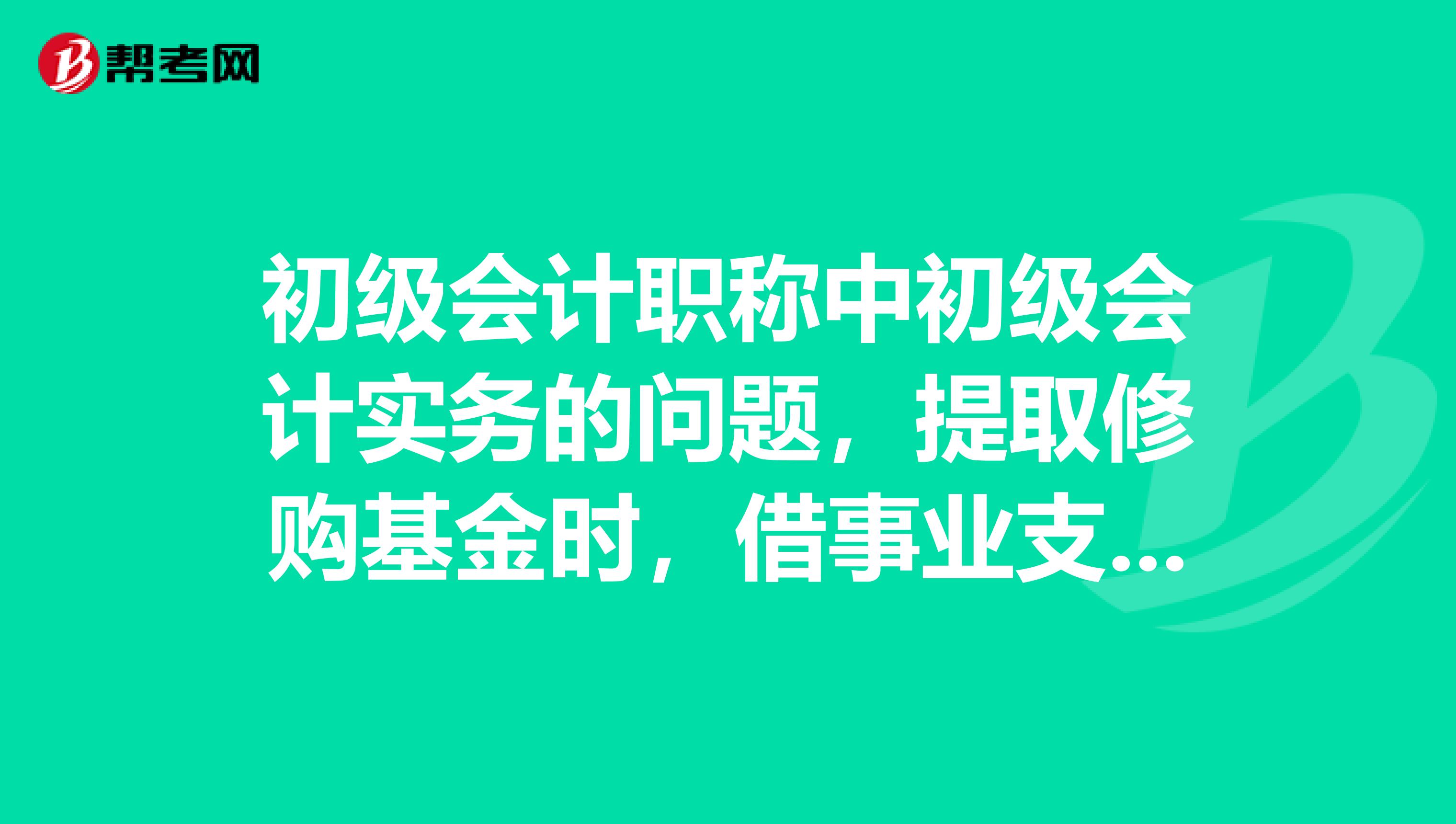 初级会计职称中初级会计实务的问题，提取修购基金时，借事业支出贷专用基金修购基金