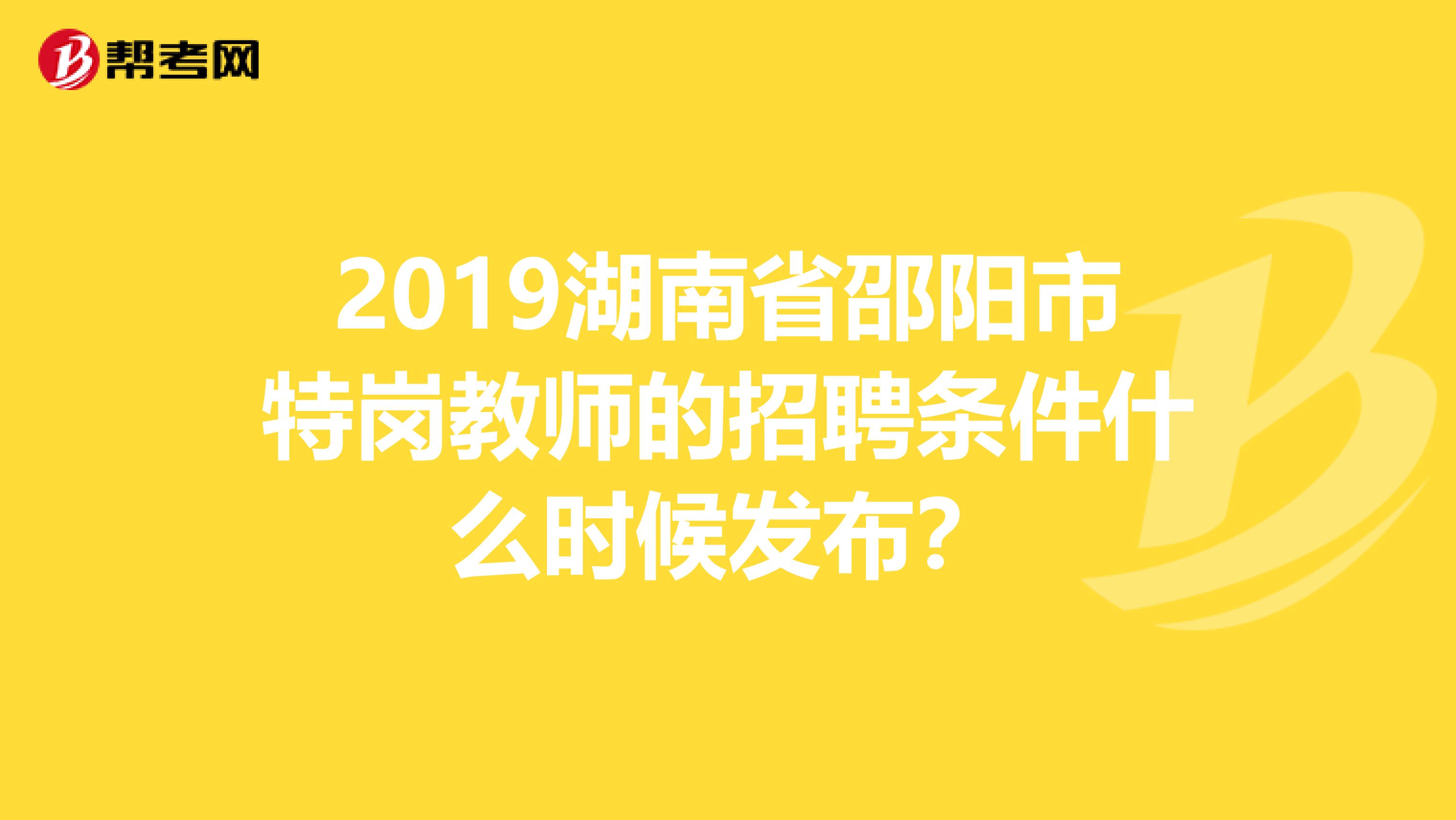 2019湖南省邵阳市特岗教师的招聘条件什么时候发布？