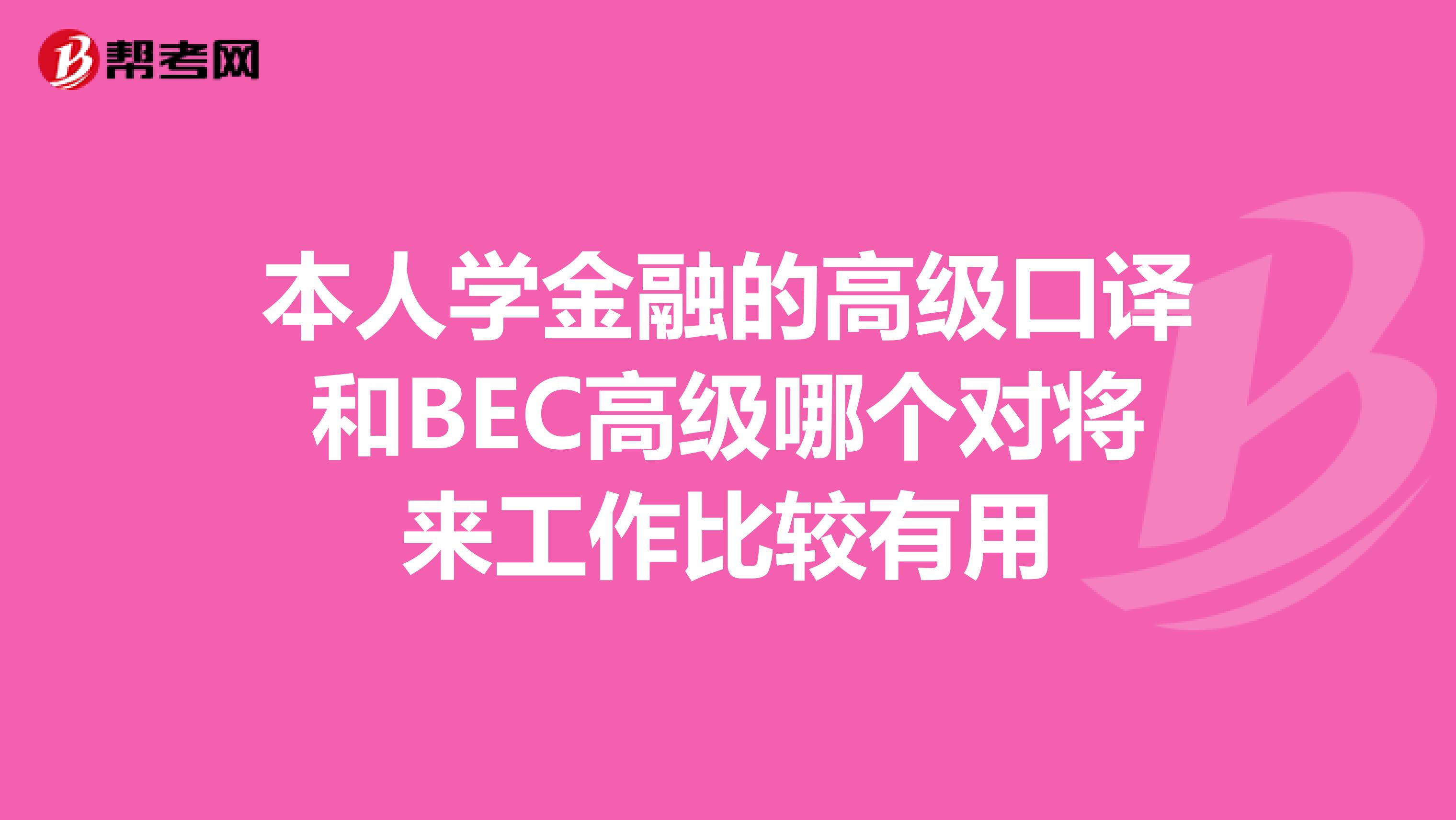 本人学金融的高级口译和BEC高级哪个对将来工作比较有用
