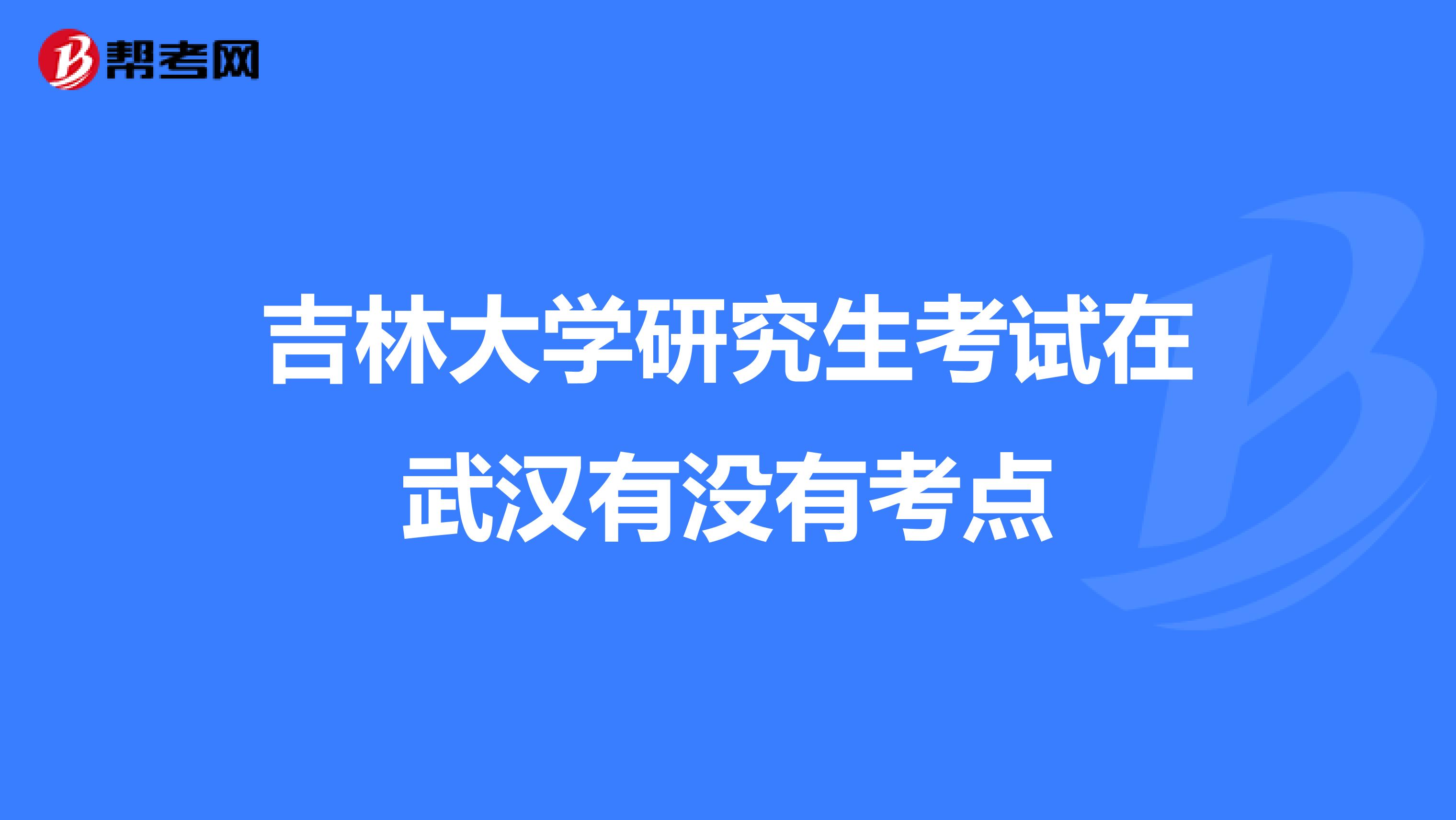 吉林大学研究生考试在武汉有没有考点