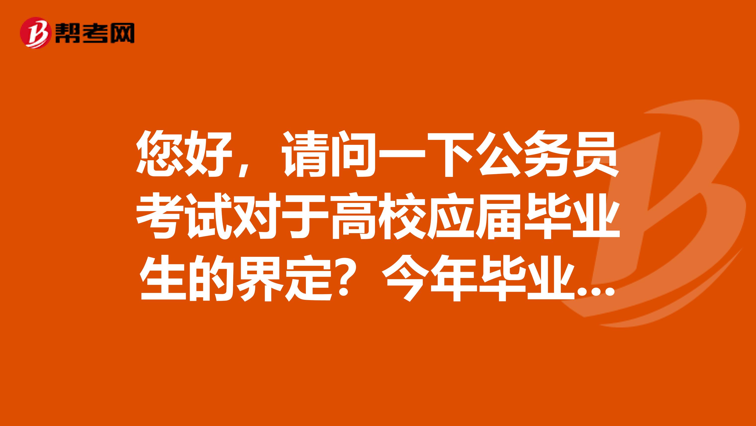 您好,请问一下公务员考试对于高校应届毕业生的界定?今年毕业的算作是应届毕业生吗?谢谢