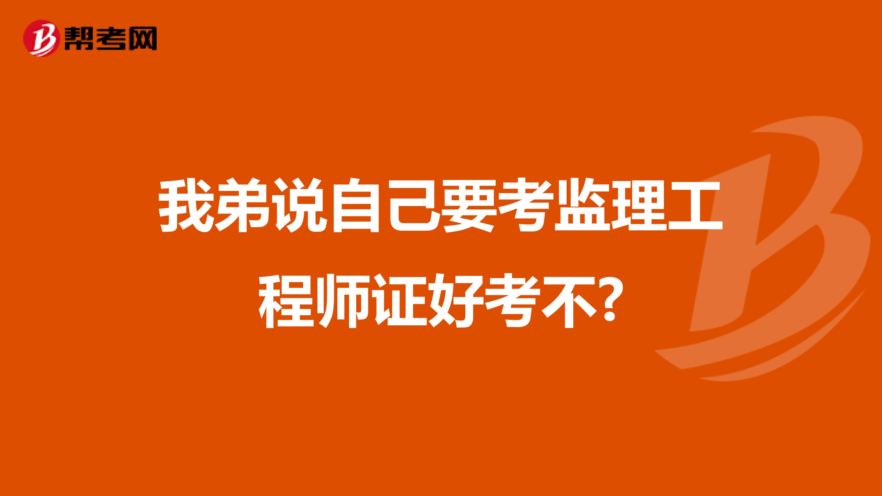我弟说自己要考监理工程师证好考不?