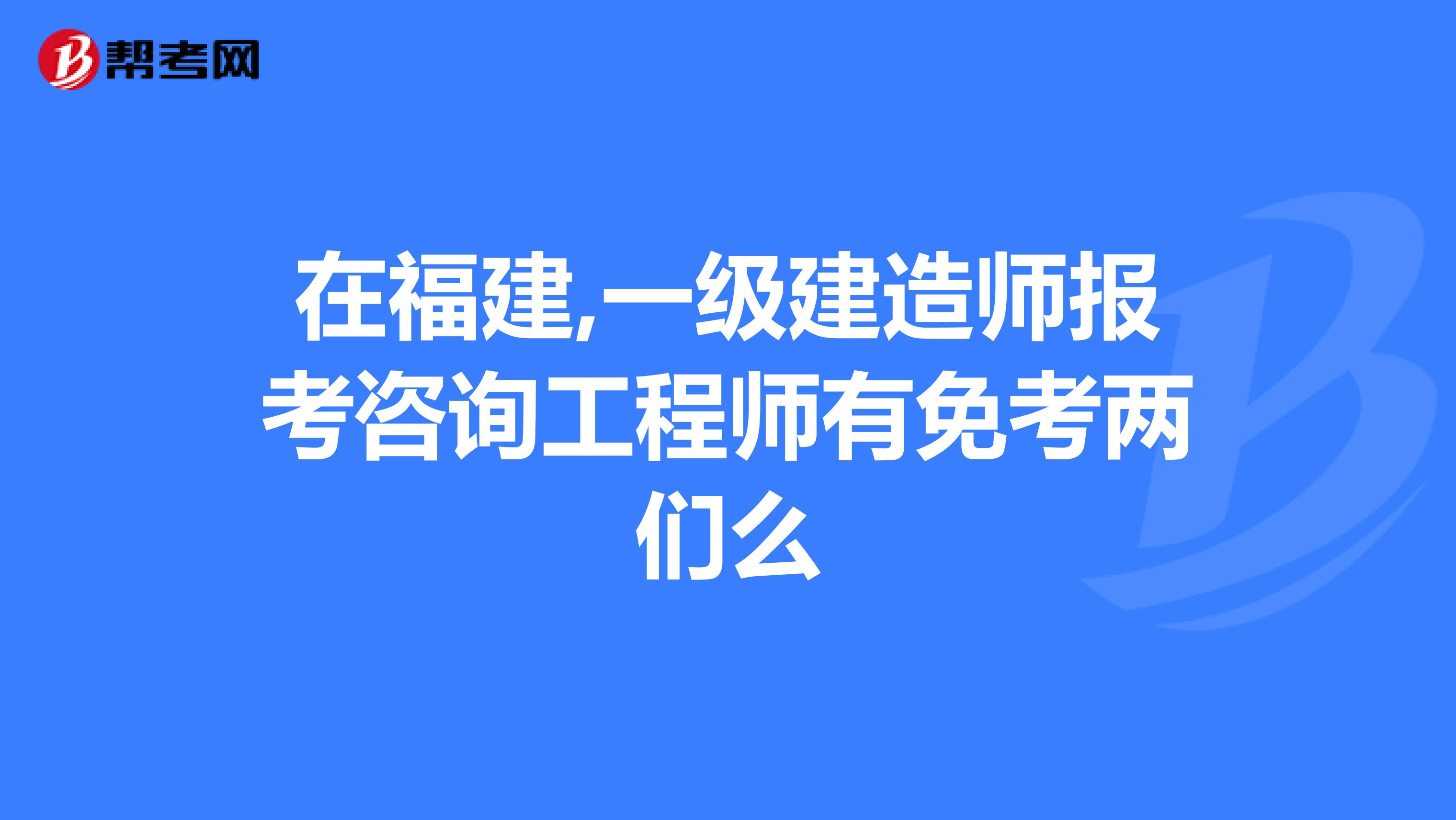 在福建,一级建造师报考咨询工程师有免考两们么