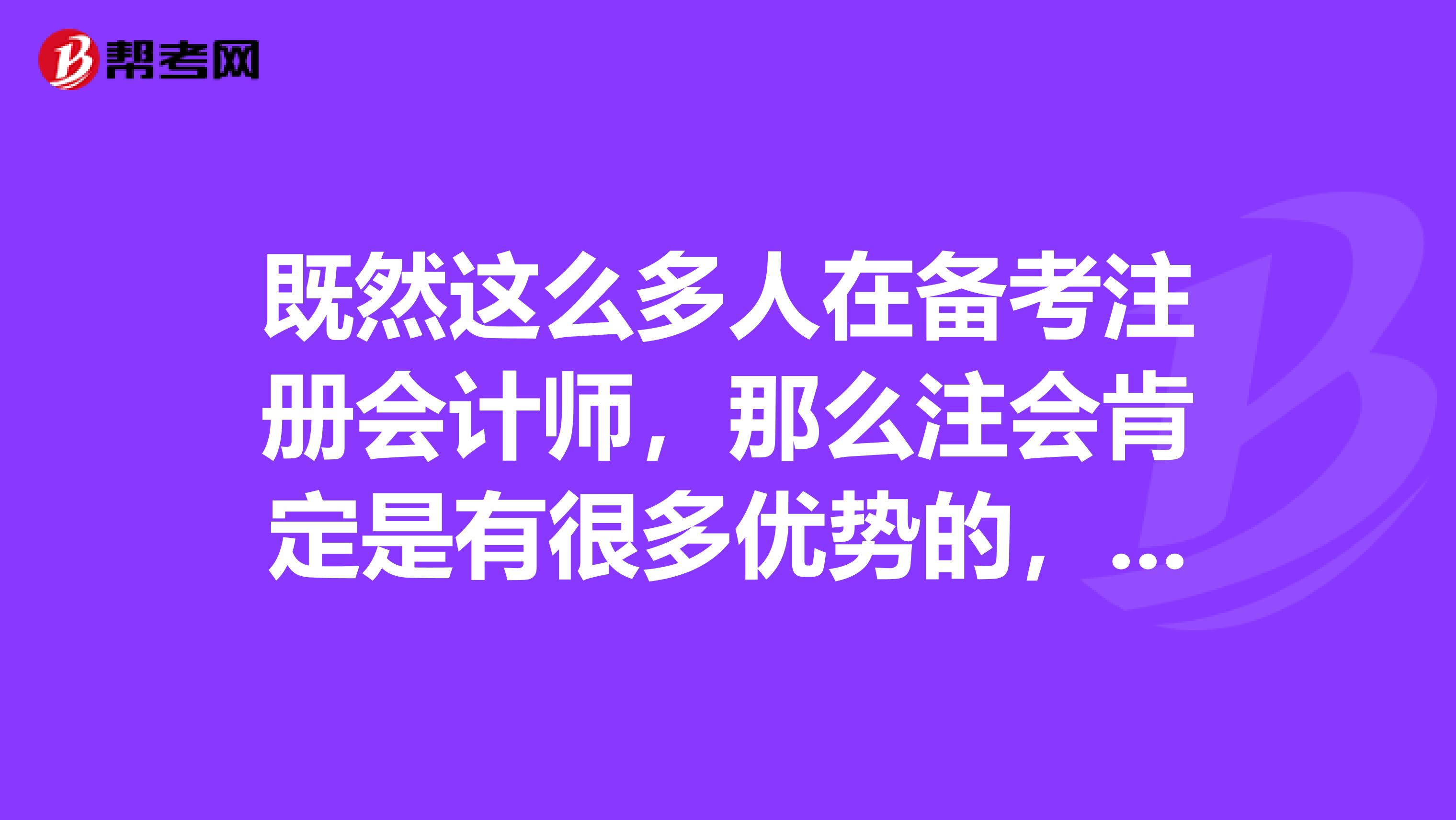 既然這么多人在備考注冊會計師，那么注會肯定是有很多優(yōu)勢的，今天想問問大家考了注會到底有什么好處呢？