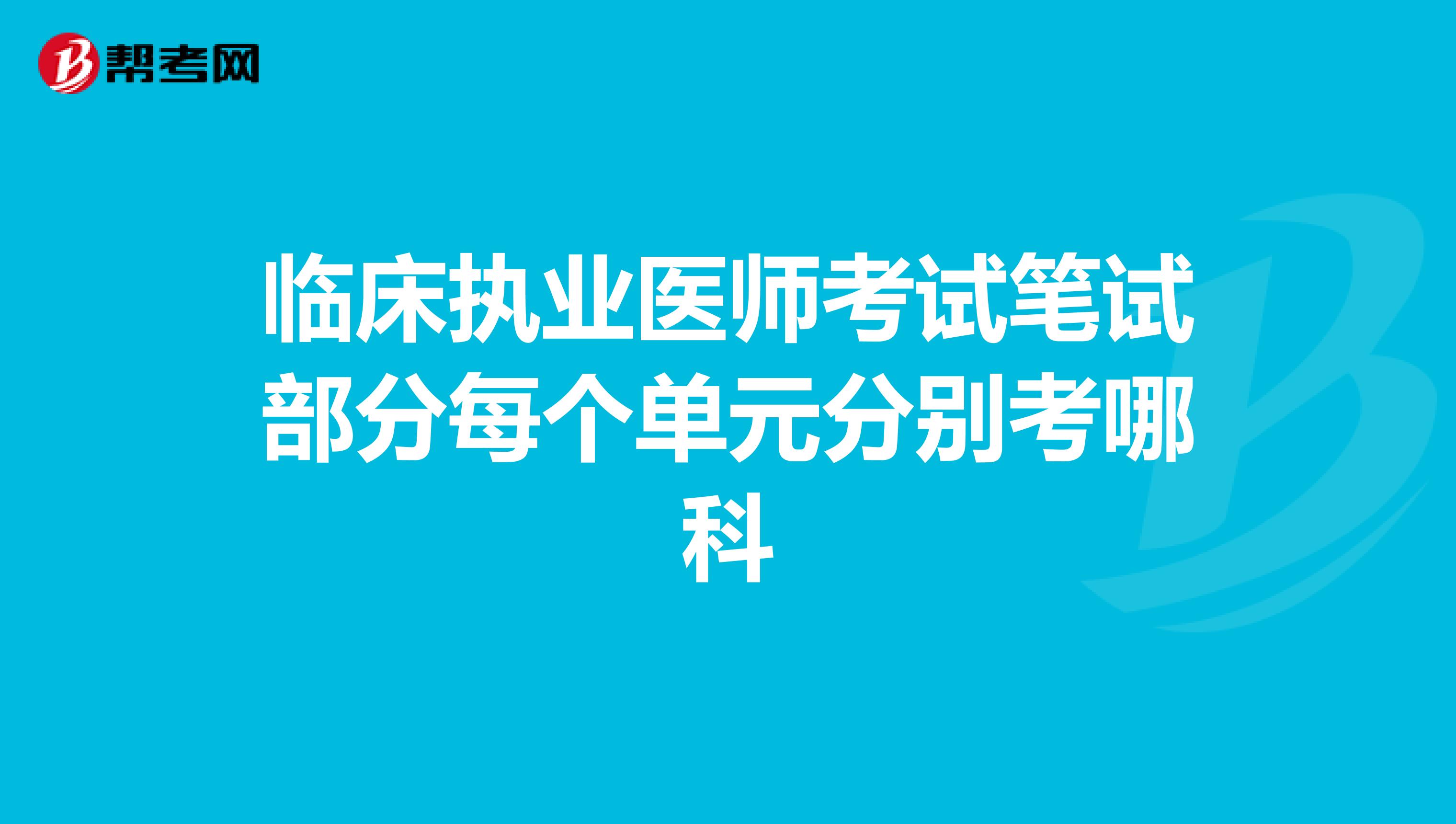 临床执业医师考试笔试部分每个单元分别考哪科