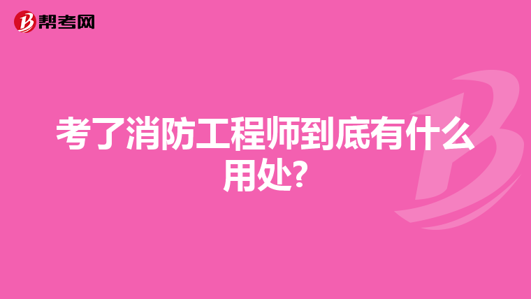 考了消防工程師到底有什么用處?