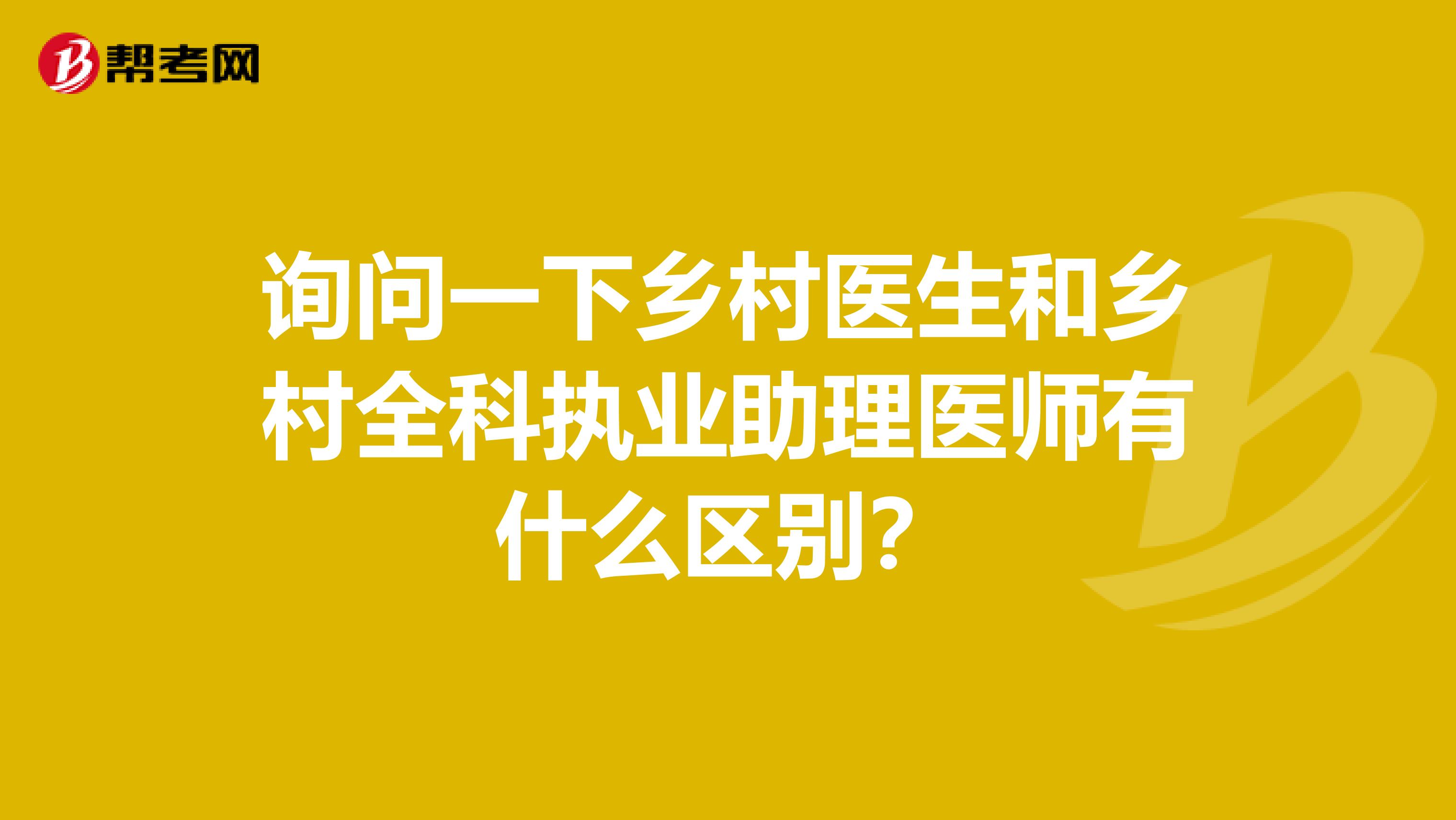 询问一下乡村医生和乡村全科执业助理医师有什么区别？