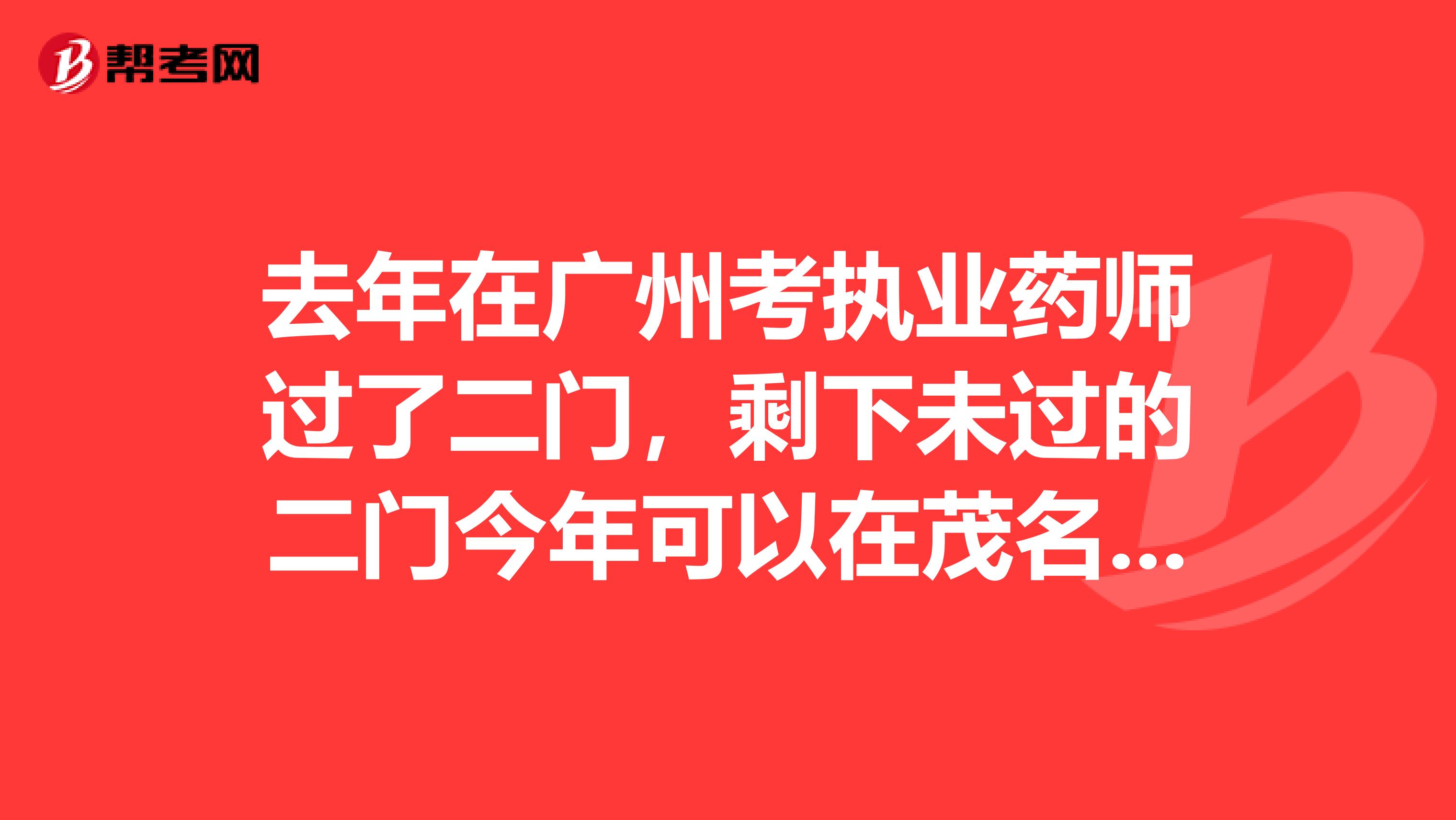 去年在广州考执业药师过了二门,剩下未过的二门今年可以在茂名考吗?