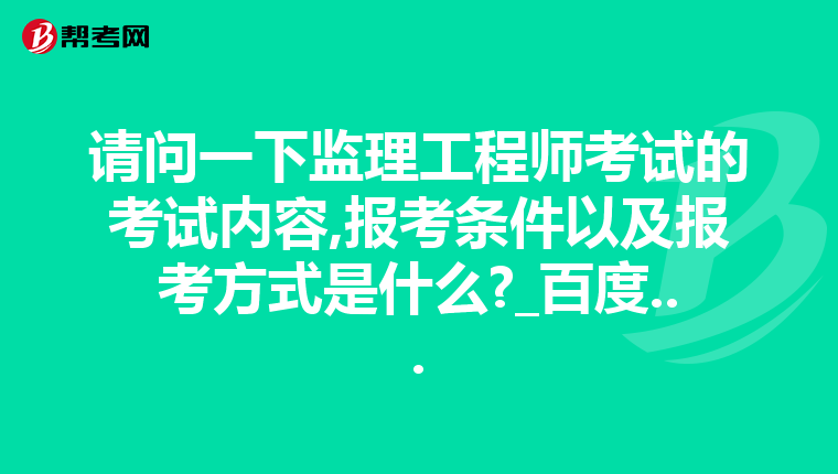 请问一下监理工程师考试的考试内容,报考条件以及报考方式是什么?_百度...