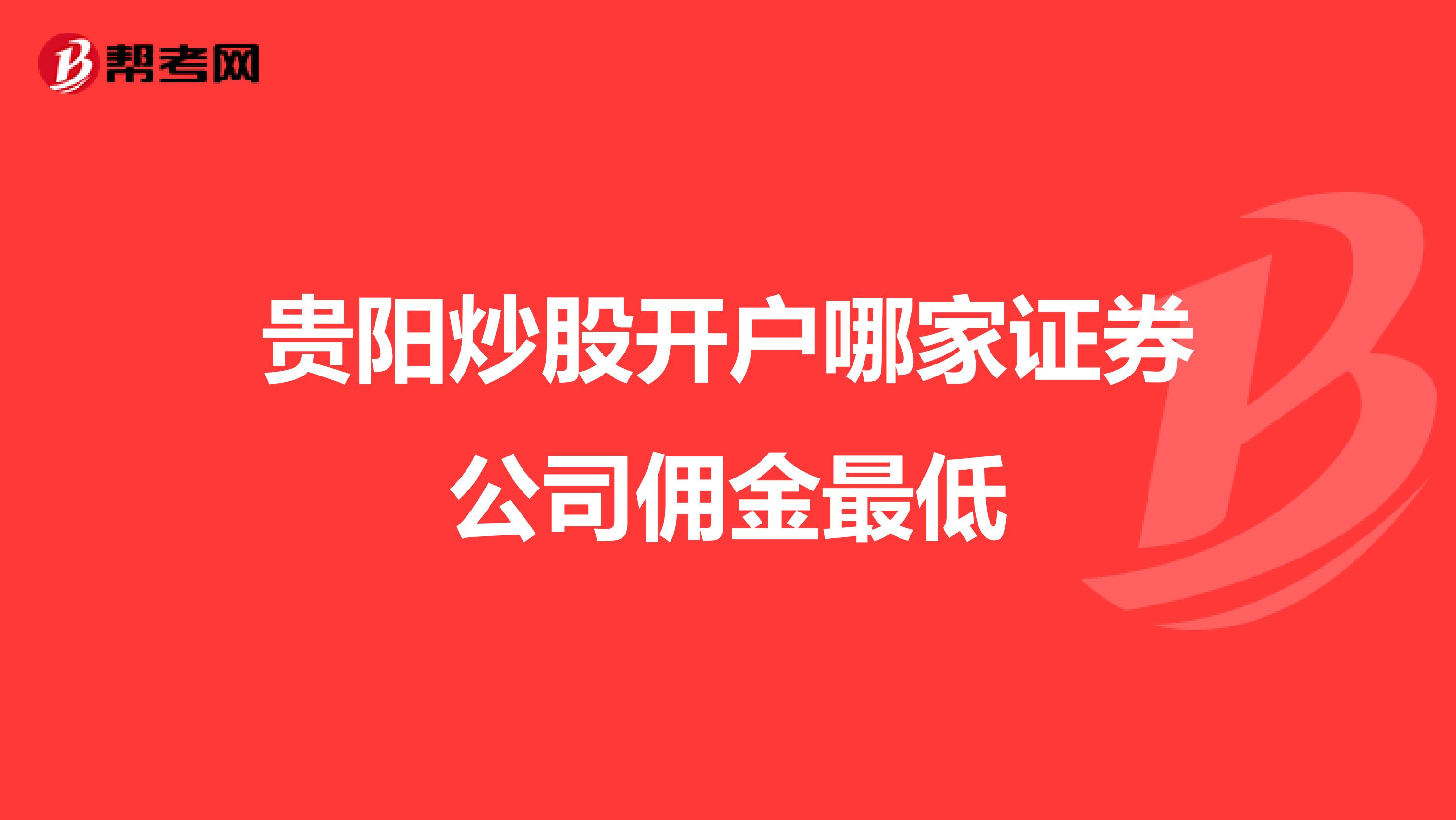 贵阳炒股开户哪家证券公司佣金最低