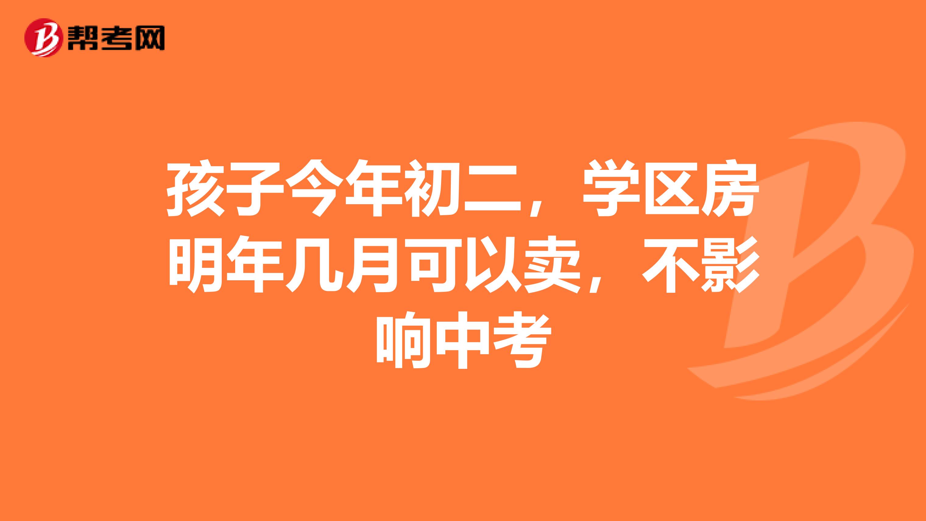 孩子今年初二,学区房明年几月可以卖,不影响中考