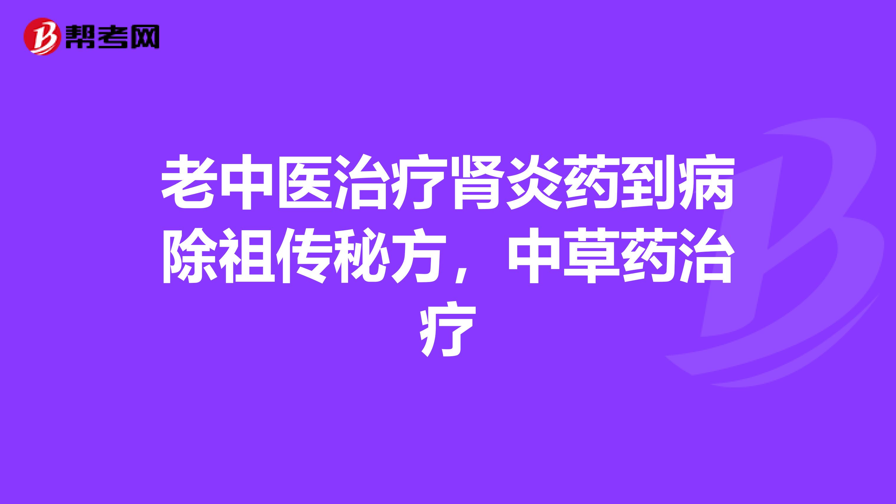 老中醫治療腎炎藥到病除祖傳秘方,中草藥治療