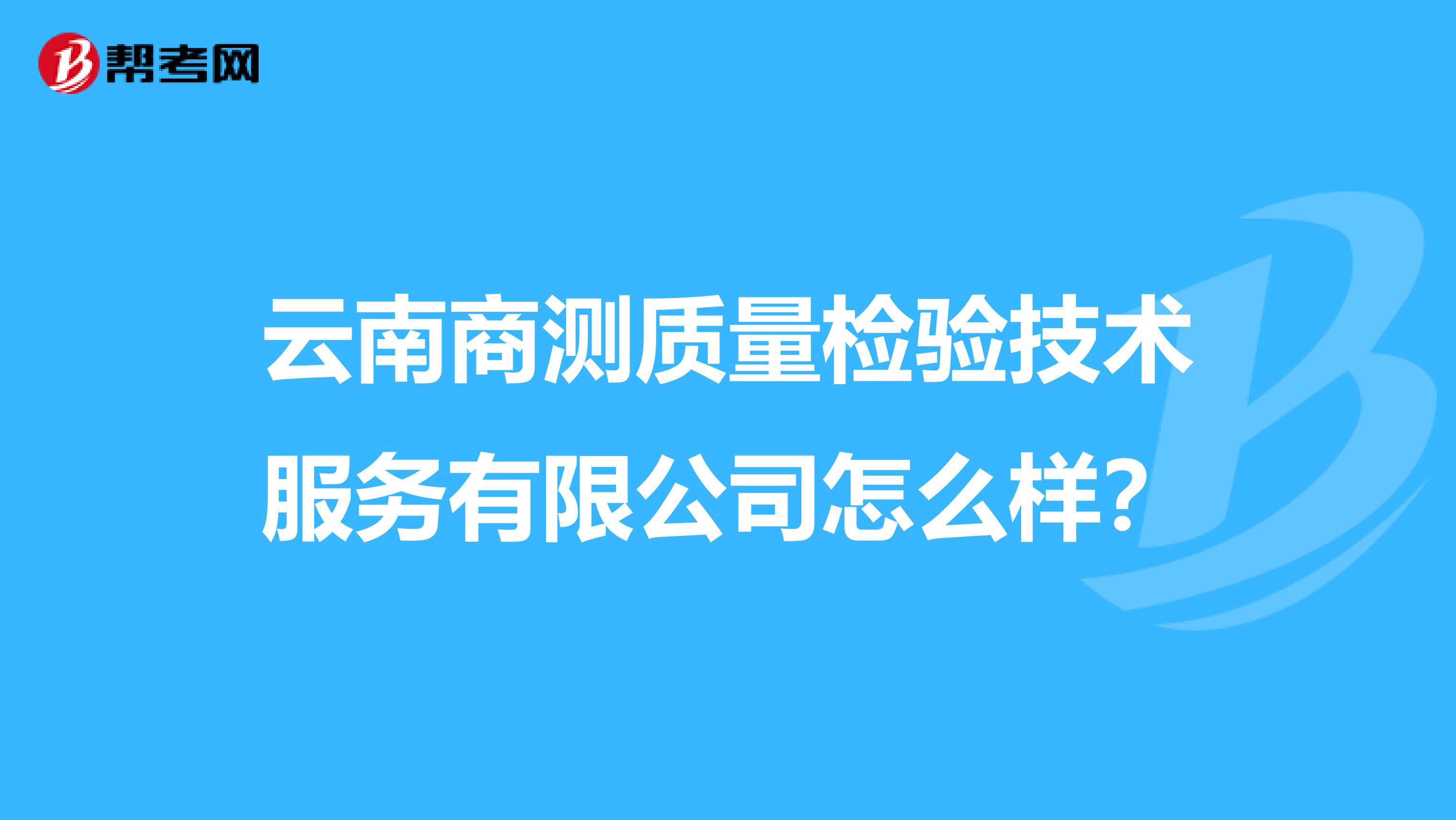 云南商测质量检验技术服务有限公司怎么样？
