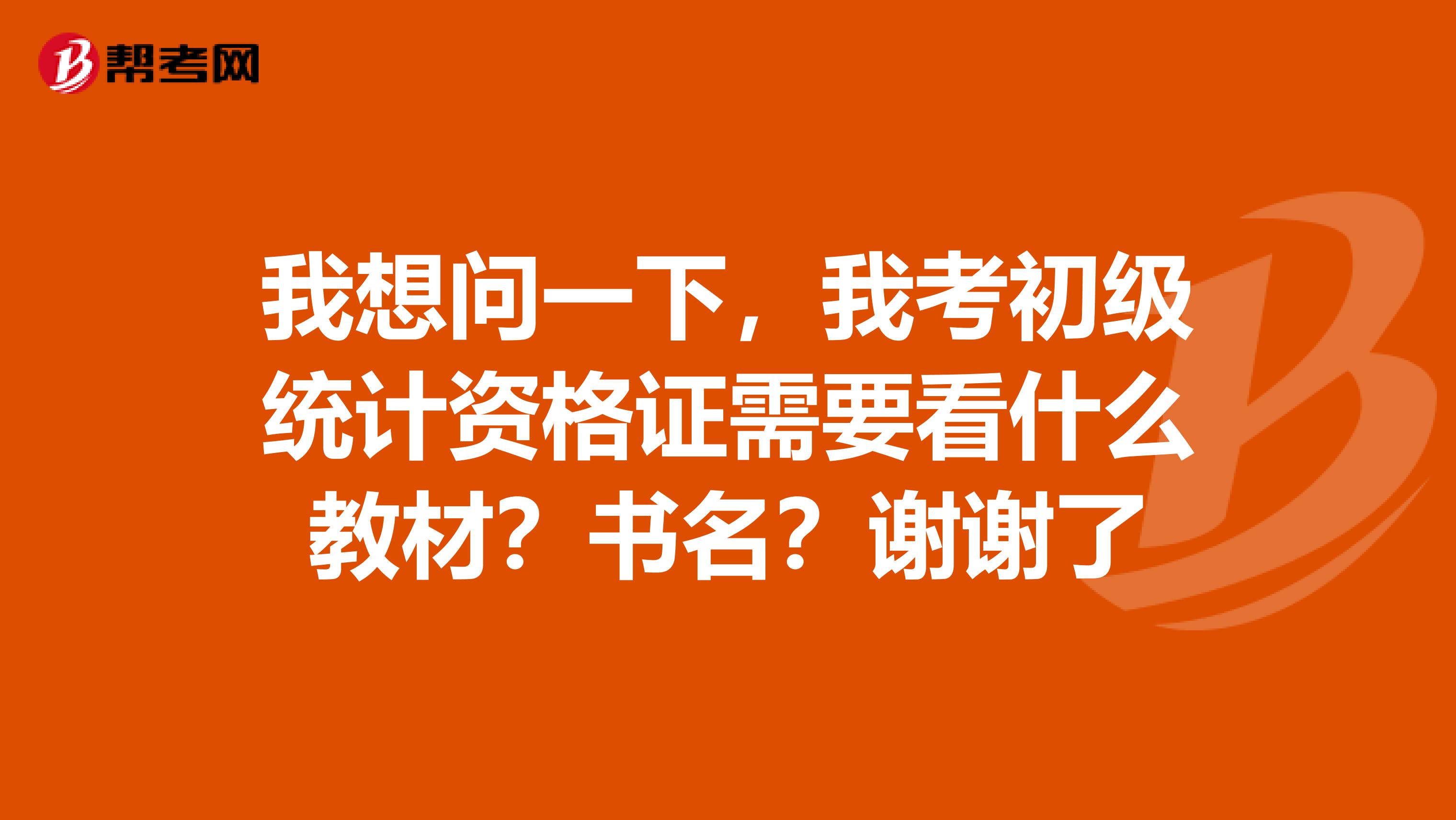 我想问一下，我考初级统计资格证需要看什么教材？书名？谢谢了