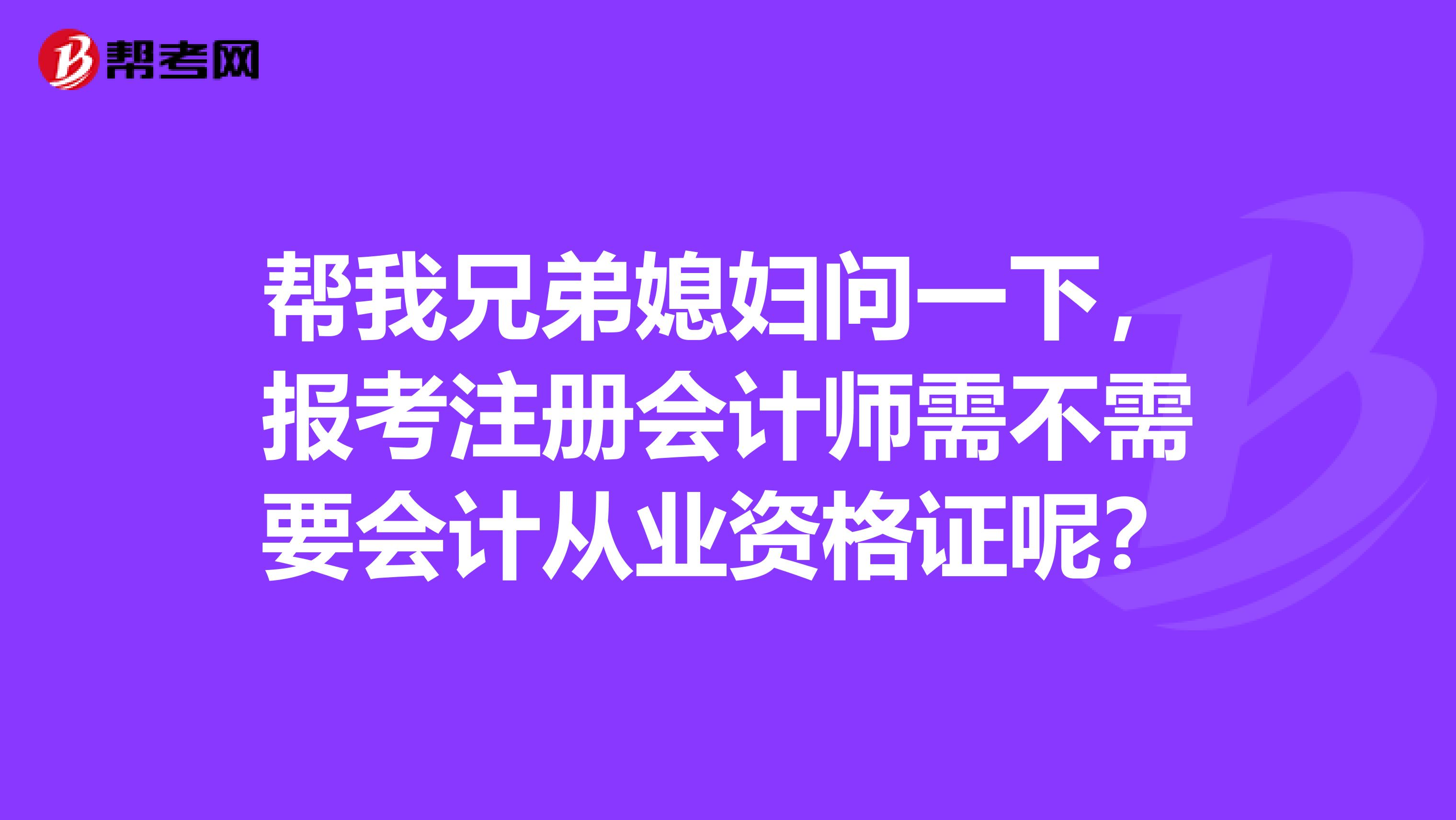 幫我兄弟媳婦問一下，報考注冊會計師需不需要會計從業(yè)資格證呢？