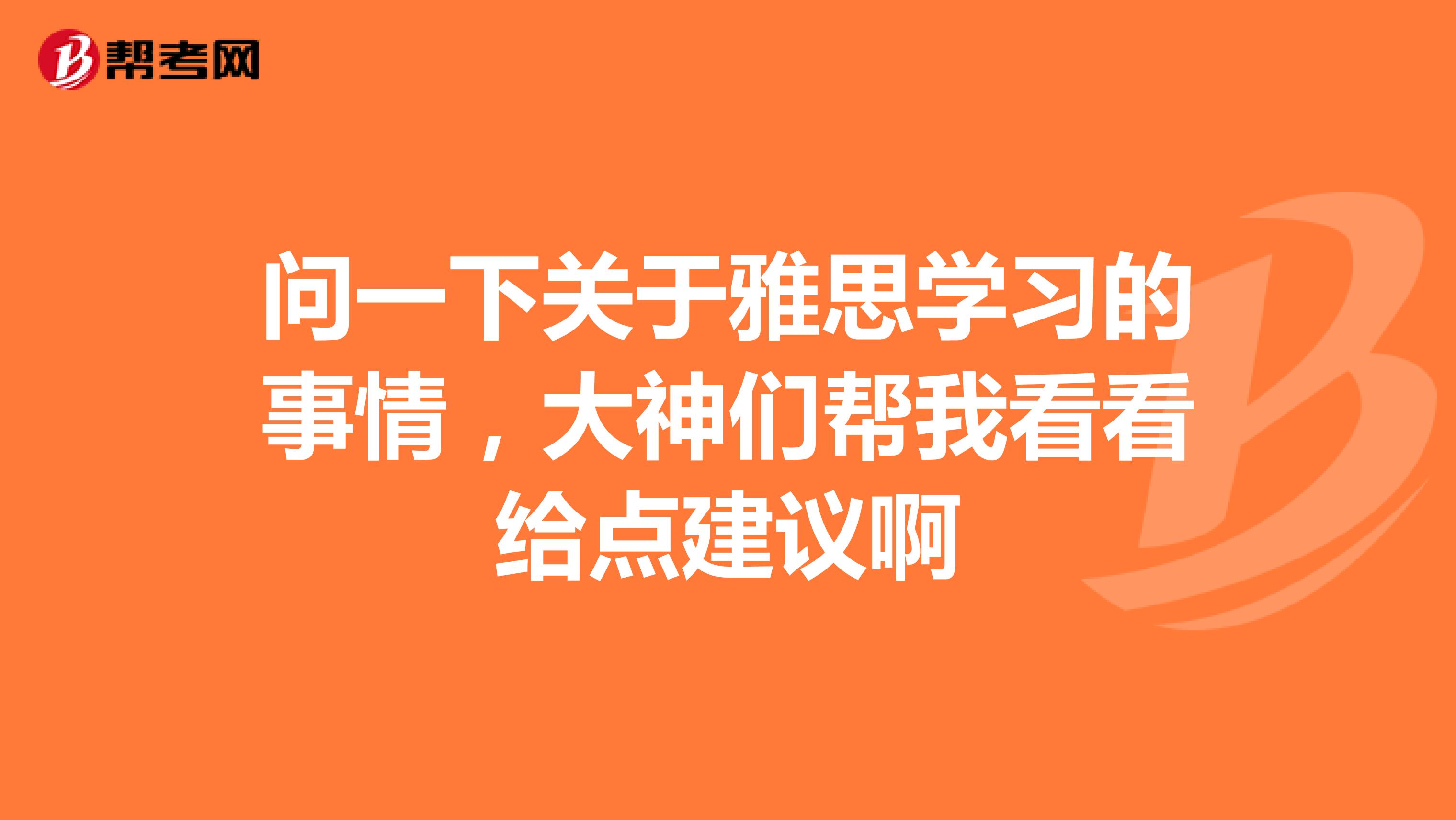 问一下关于雅思学习的事情，大神们帮我看看给点建议啊