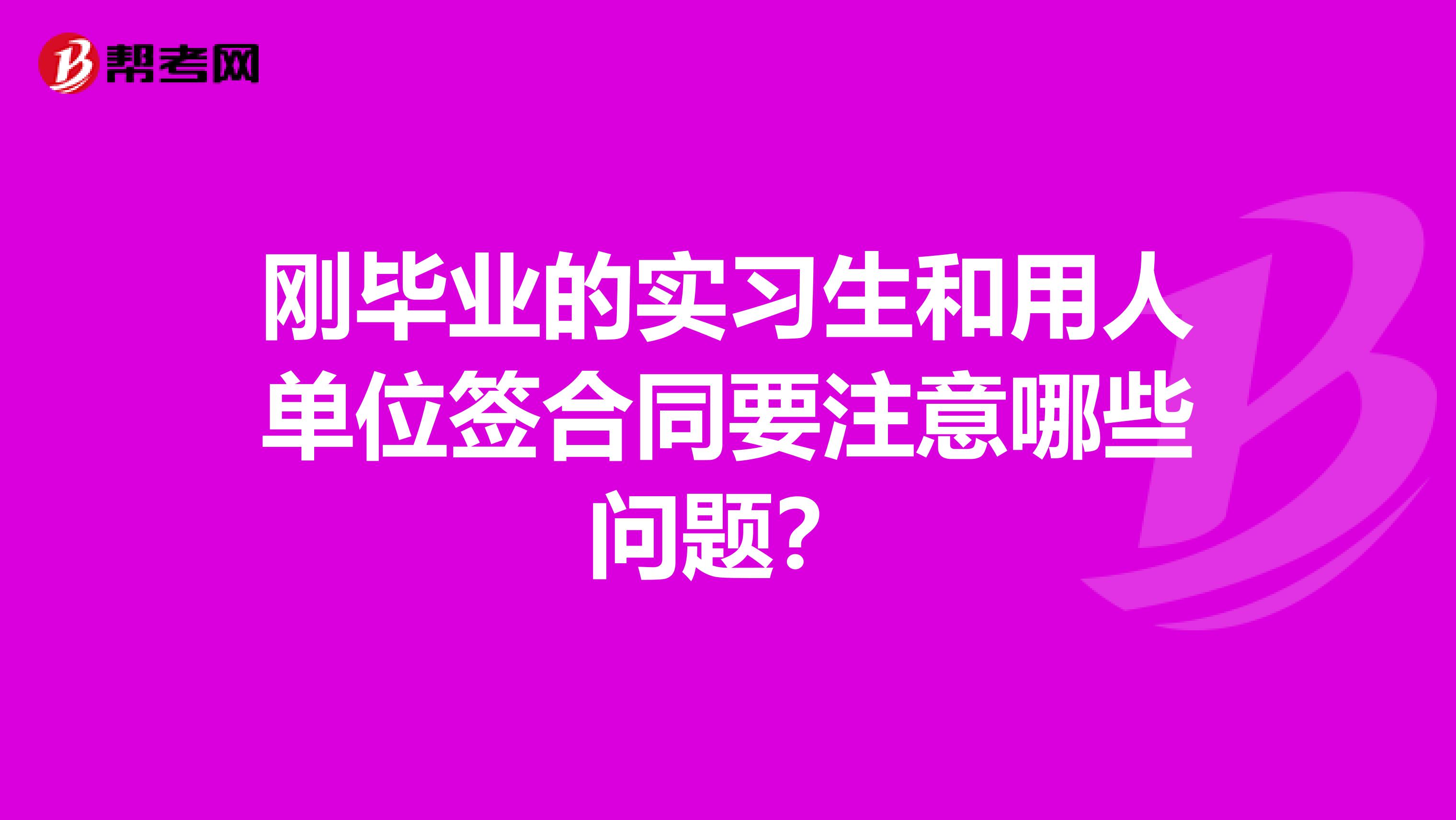 刚毕业的实习生和用人单位签合同要注意哪些问题?